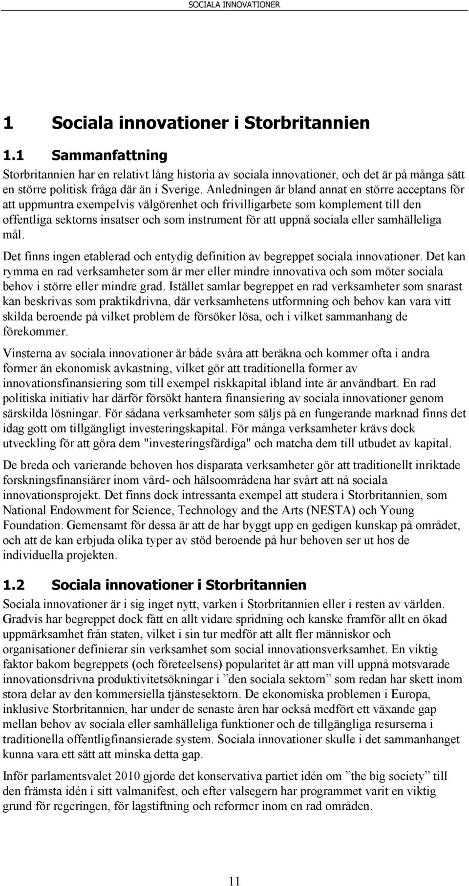 sociala eller samhälleliga mål. Det finns ingen etablerad och entydig definition av begreppet sociala innovationer.