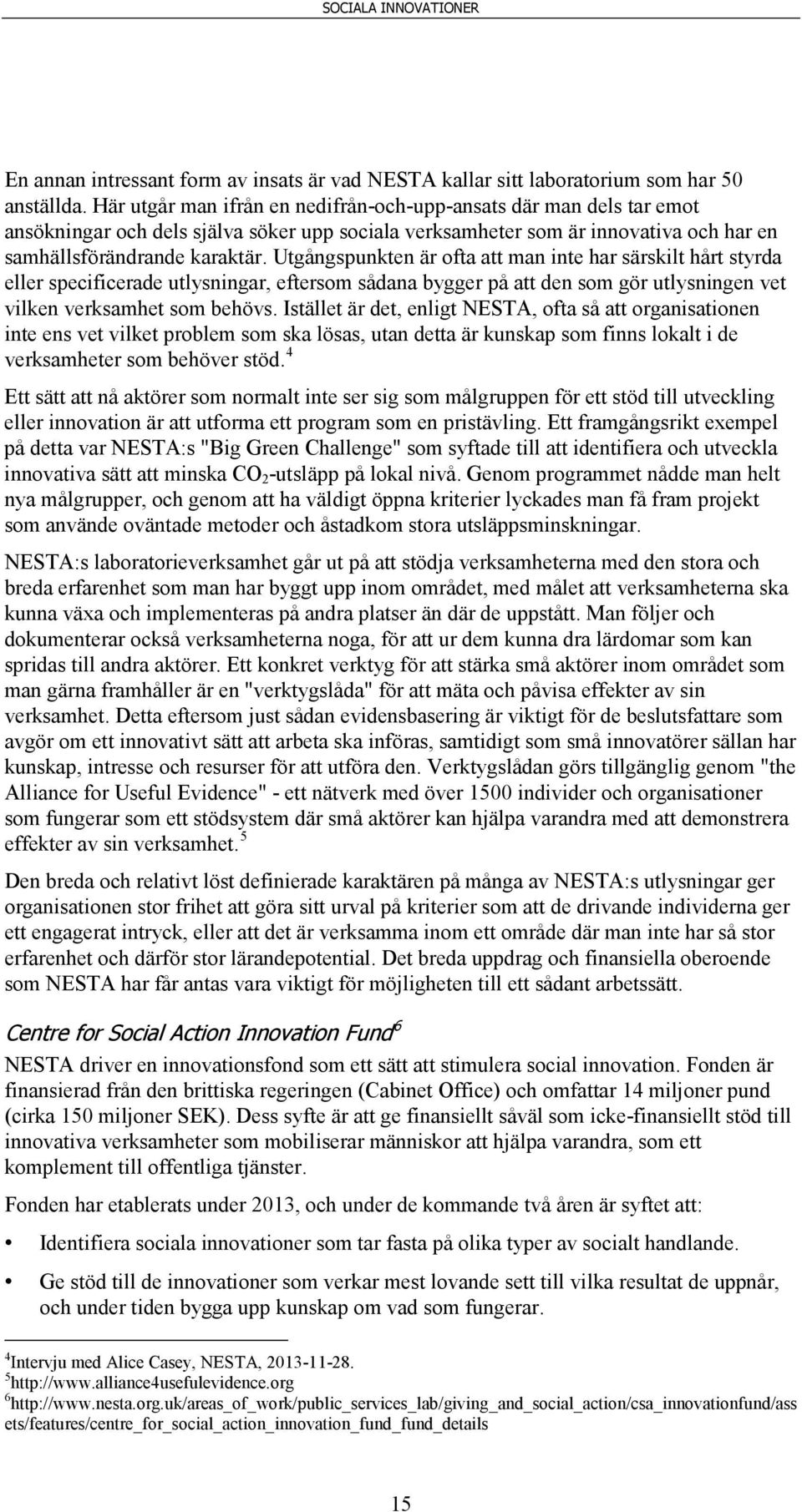 Utgångspunkten är ofta att man inte har särskilt hårt styrda eller specificerade utlysningar, eftersom sådana bygger på att den som gör utlysningen vet vilken verksamhet som behövs.