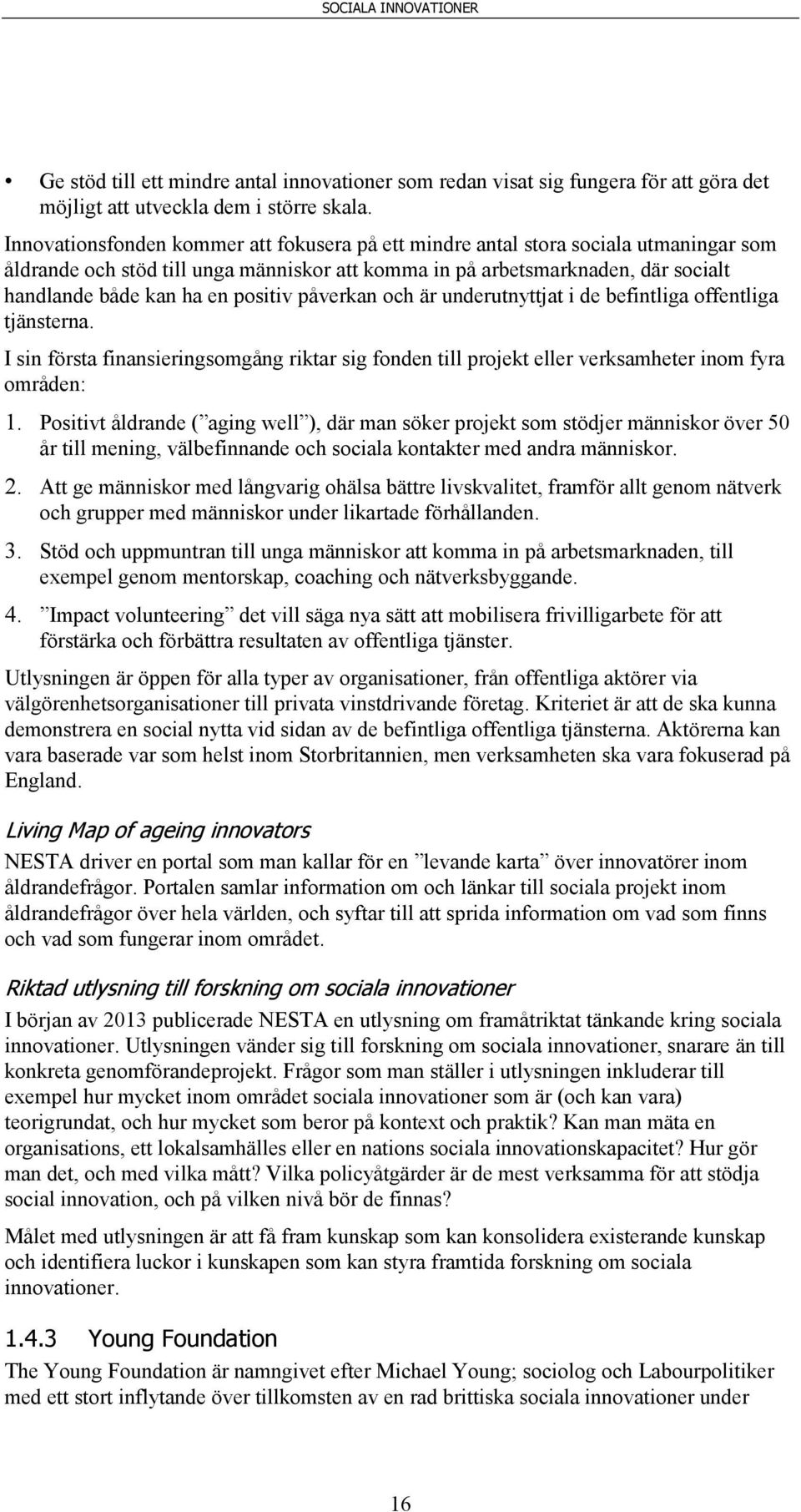 positiv påverkan och är underutnyttjat i de befintliga offentliga tjänsterna. I sin första finansieringsomgång riktar sig fonden till projekt eller verksamheter inom fyra områden: 1.