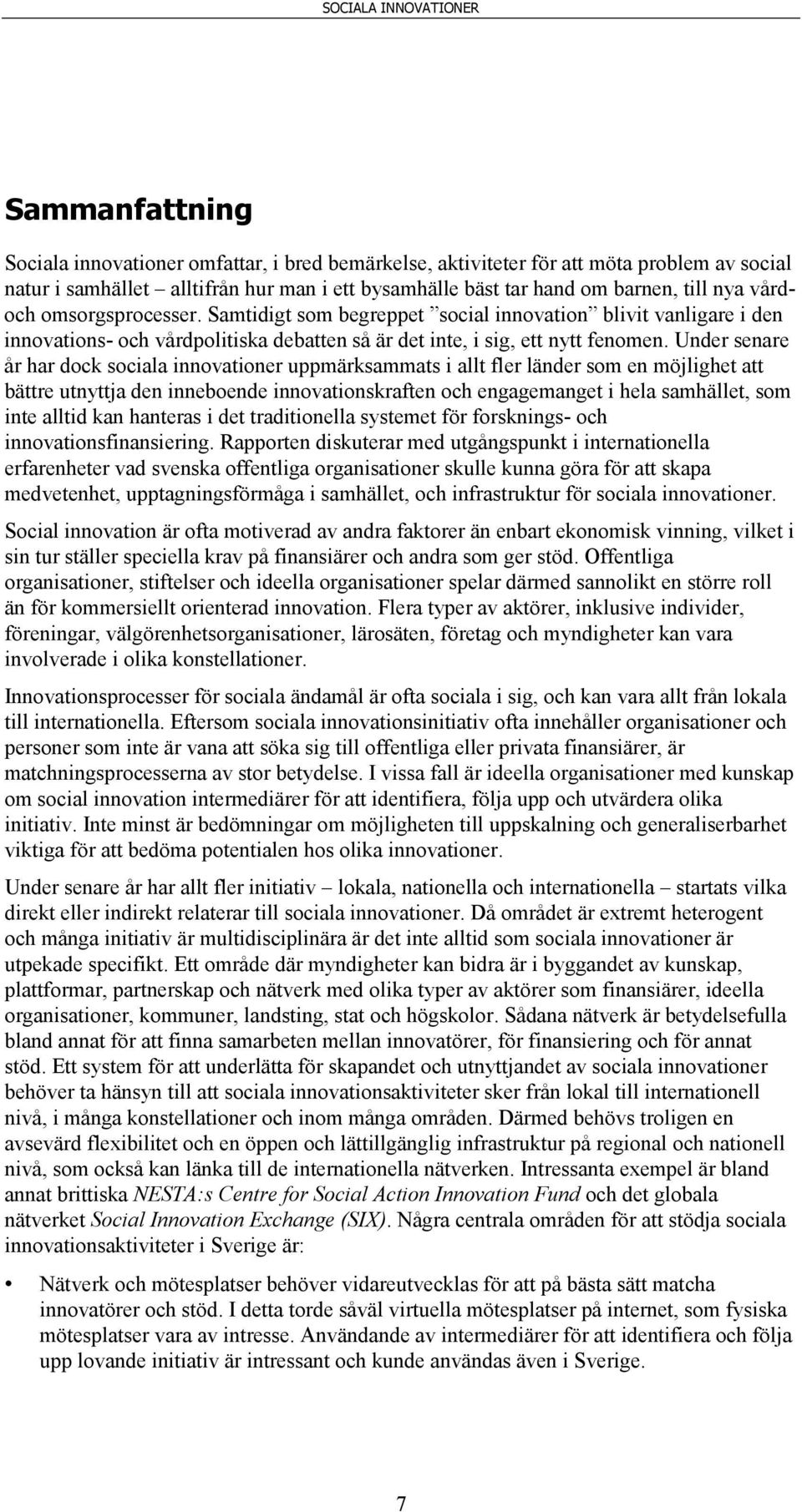 Under senare år har dock sociala innovationer uppmärksammats i allt fler länder som en möjlighet att bättre utnyttja den inneboende innovationskraften och engagemanget i hela samhället, som inte