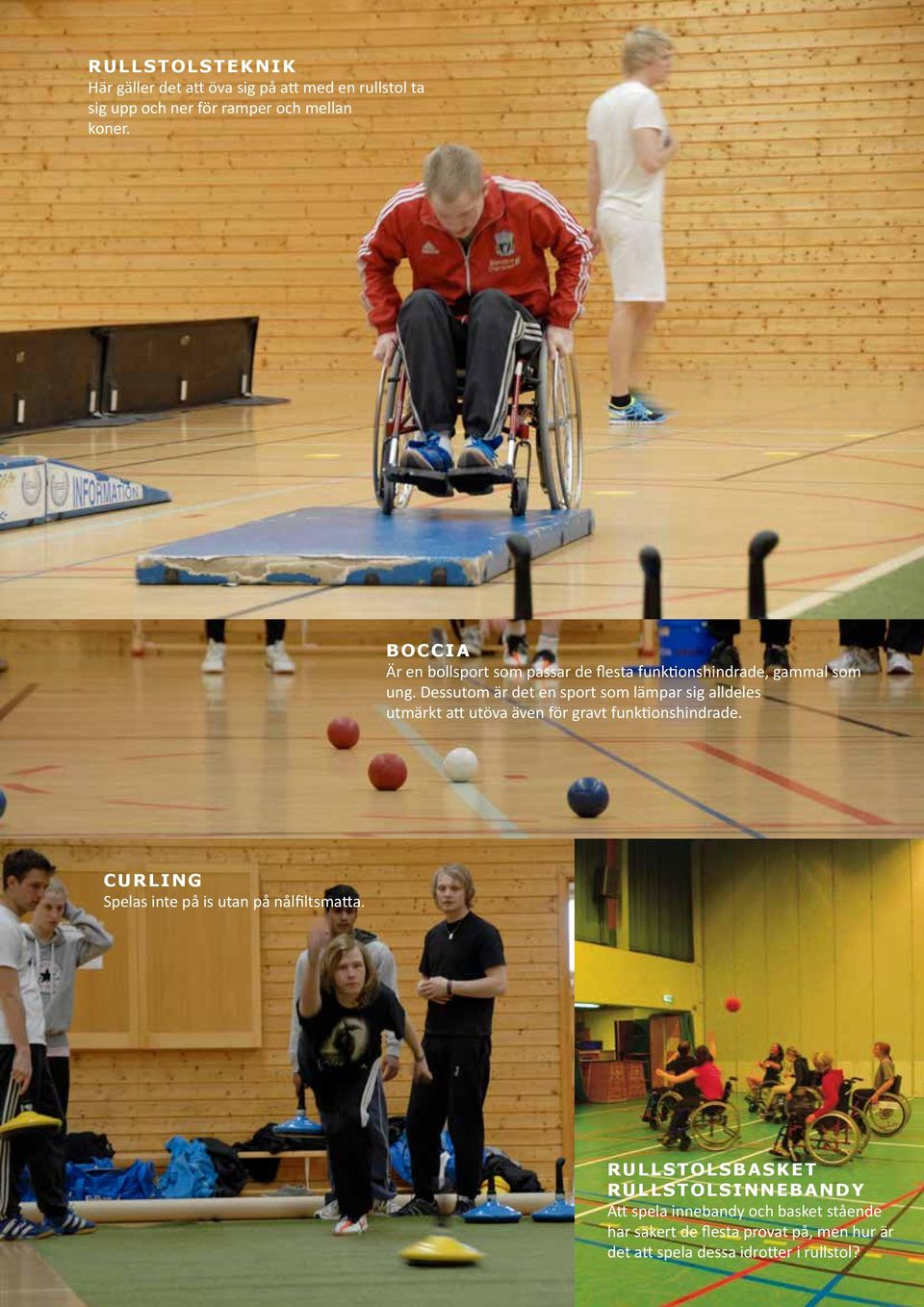Dessutom är det en sport som lämpar sig alldeles utmärkt att utöva även för gravt funktionshindrade.
