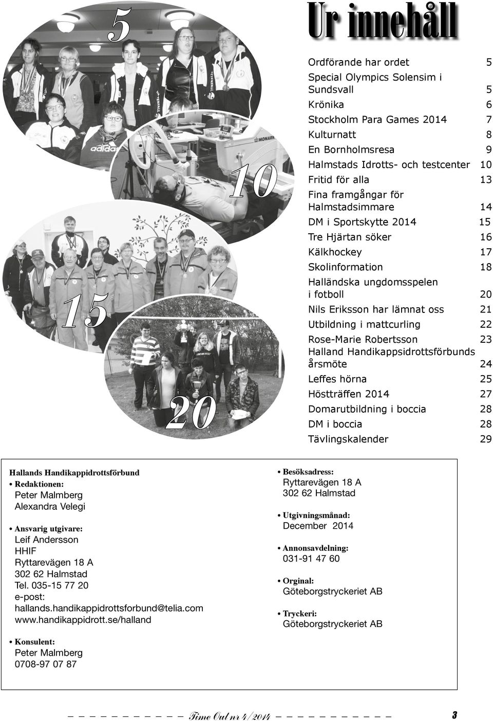 Utbildning i mattcurling 22 Rose-Marie Robertsson 23 Halland Handikappsidrottsförbunds årsmöte 24 Leffes hörna 25 Höstträffen 2014 27 Domarutbildning i boccia 28 DM i boccia 28 Tävlingskalender 29