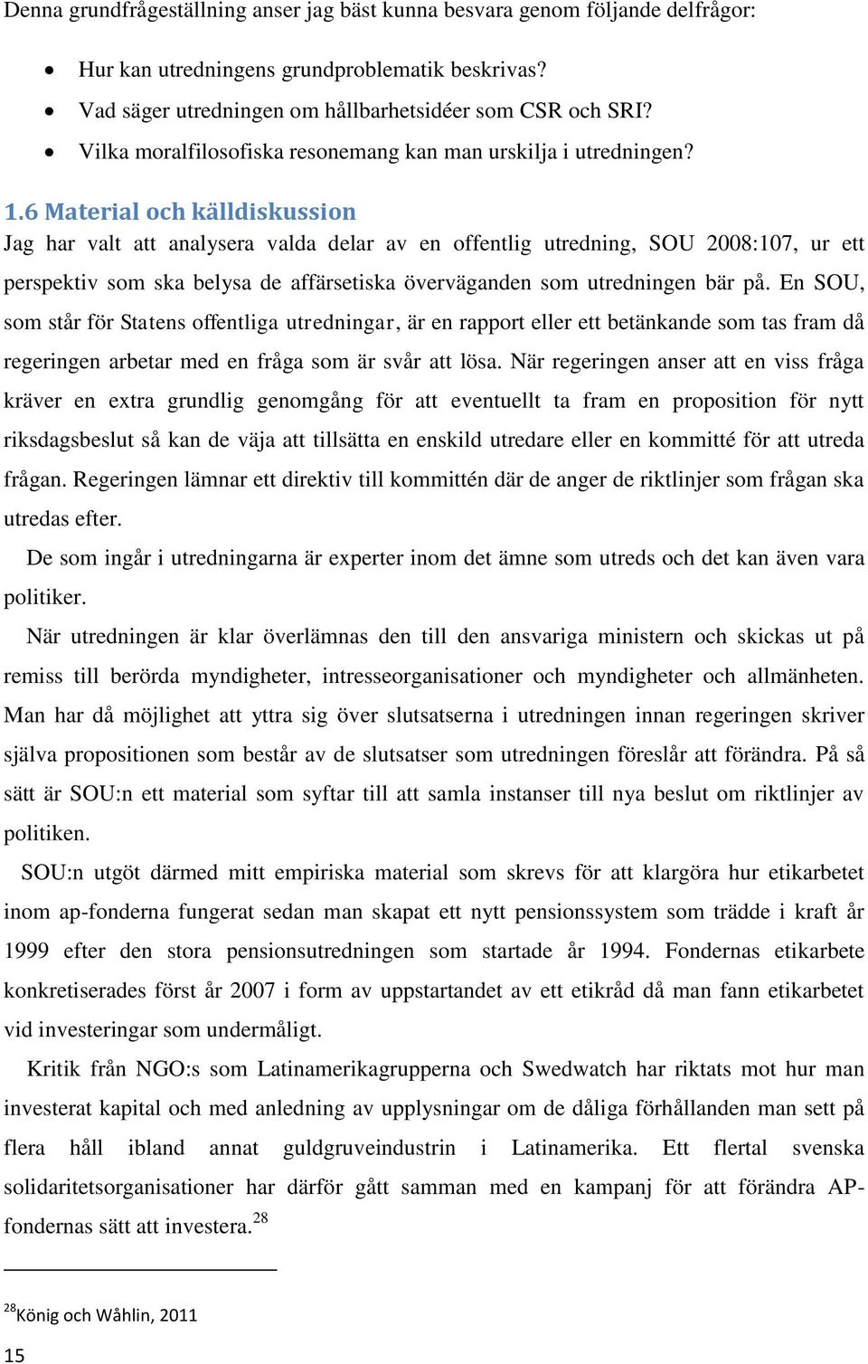 6 Material och källdiskussion Jag har valt att analysera valda delar av en offentlig utredning, SOU 2008:107, ur ett perspektiv som ska belysa de affärsetiska överväganden som utredningen bär på.