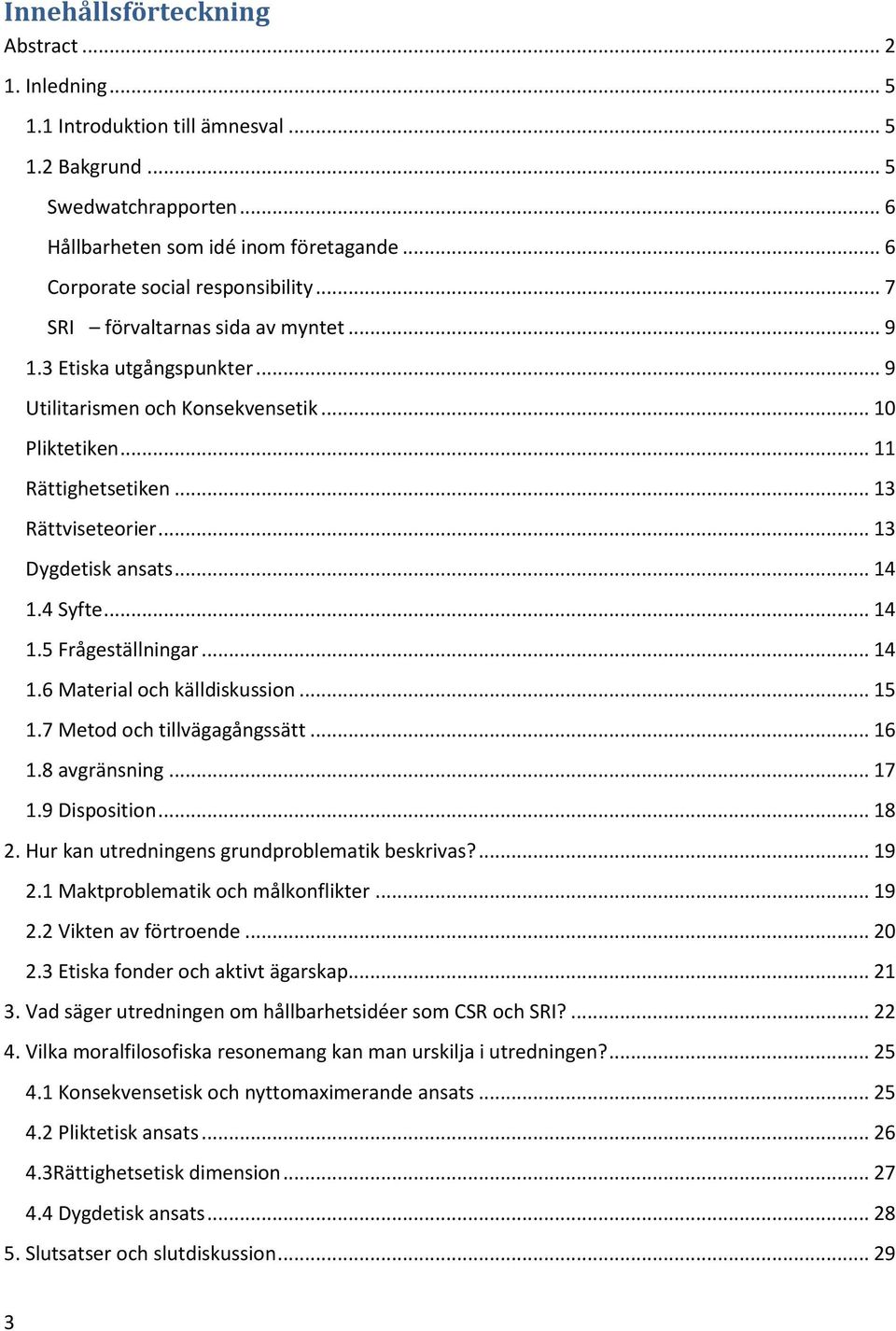 .. 13 Rättviseteorier... 13 Dygdetisk ansats... 14 1.4 Syfte... 14 1.5 Frågeställningar... 14 1.6 Material och källdiskussion... 15 1.7 Metod och tillvägagångssätt... 16 1.8 avgränsning... 17 1.