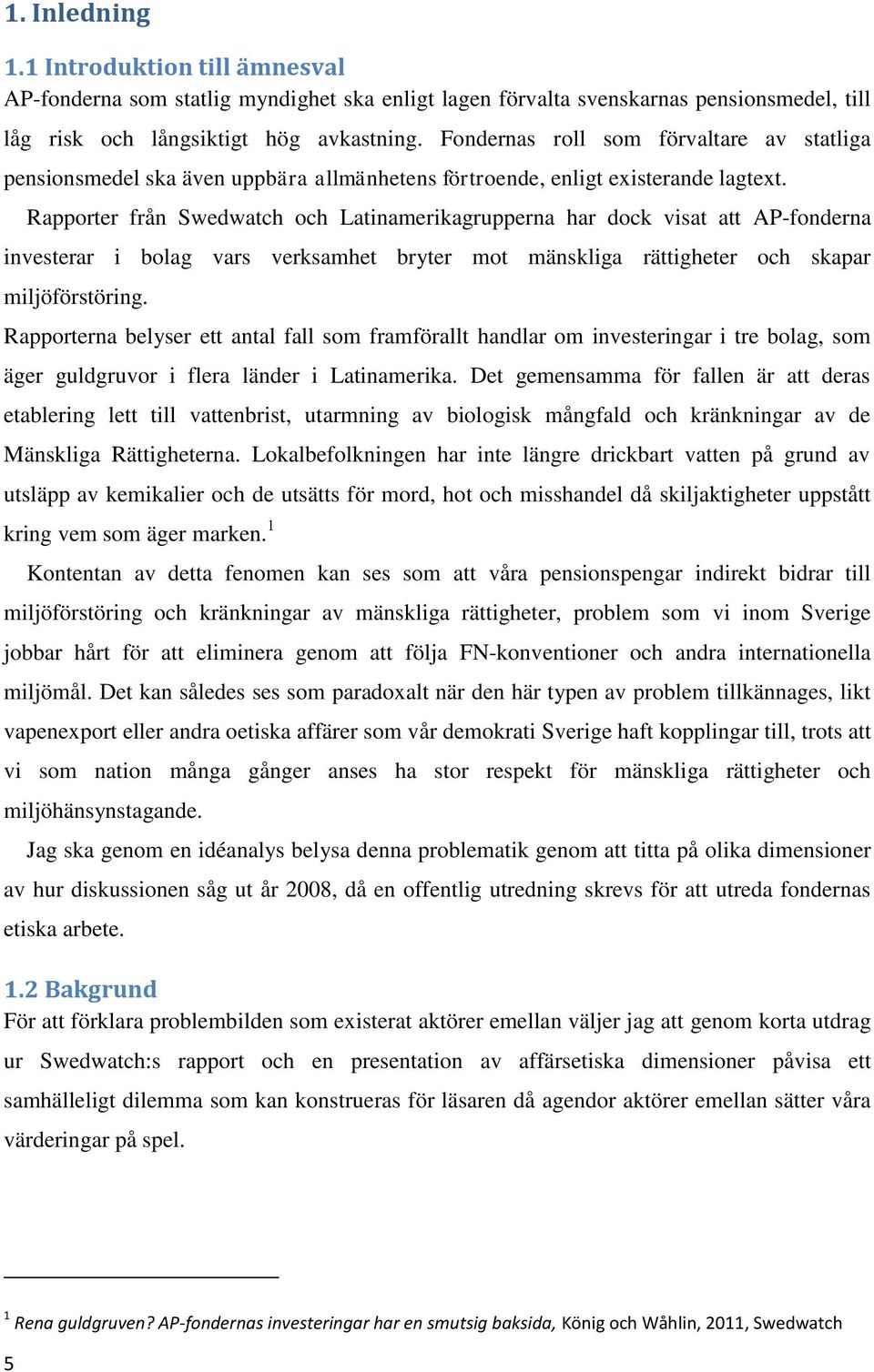 Rapporter från Swedwatch och Latinamerikagrupperna har dock visat att AP-fonderna investerar i bolag vars verksamhet bryter mot mänskliga rättigheter och skapar miljöförstöring.