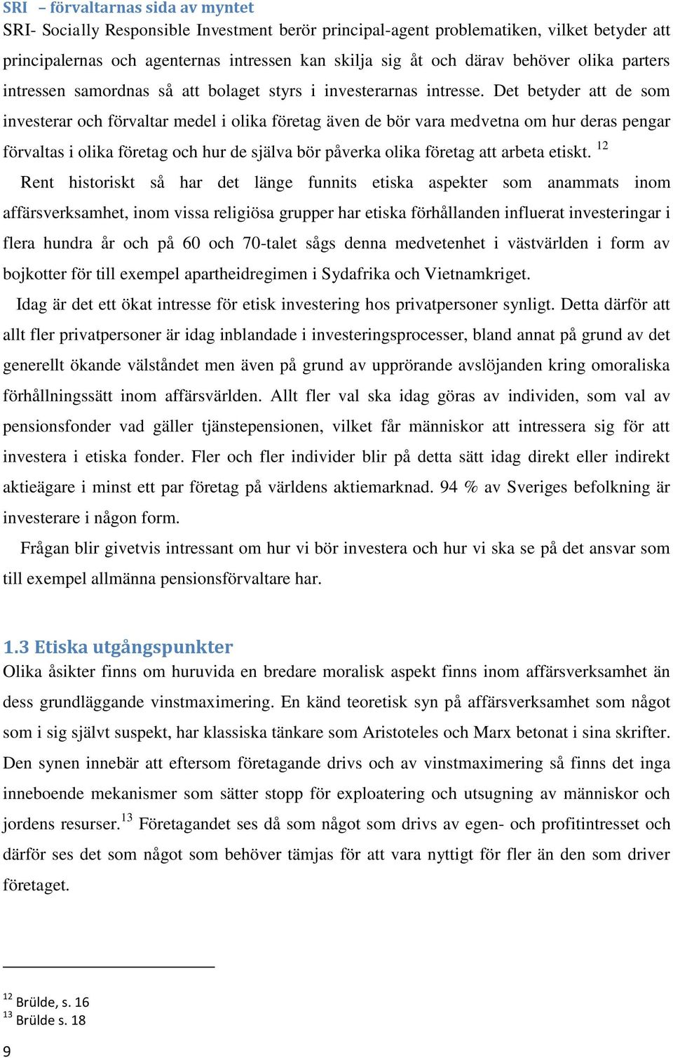 Det betyder att de som investerar och förvaltar medel i olika företag även de bör vara medvetna om hur deras pengar förvaltas i olika företag och hur de själva bör påverka olika företag att arbeta