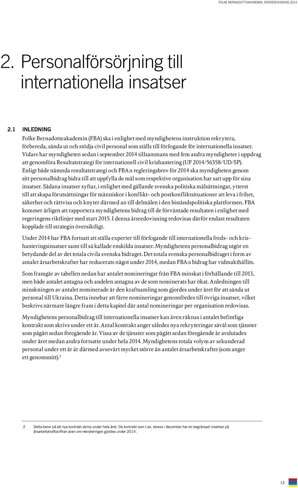 Vidare har myndigheten sedan i september 2014 tillsammans med fem andra myndigheter i uppdrag att genomföra Resultatstrategi för internationell civil krishantering (UF 2014/56358/UD/SP).