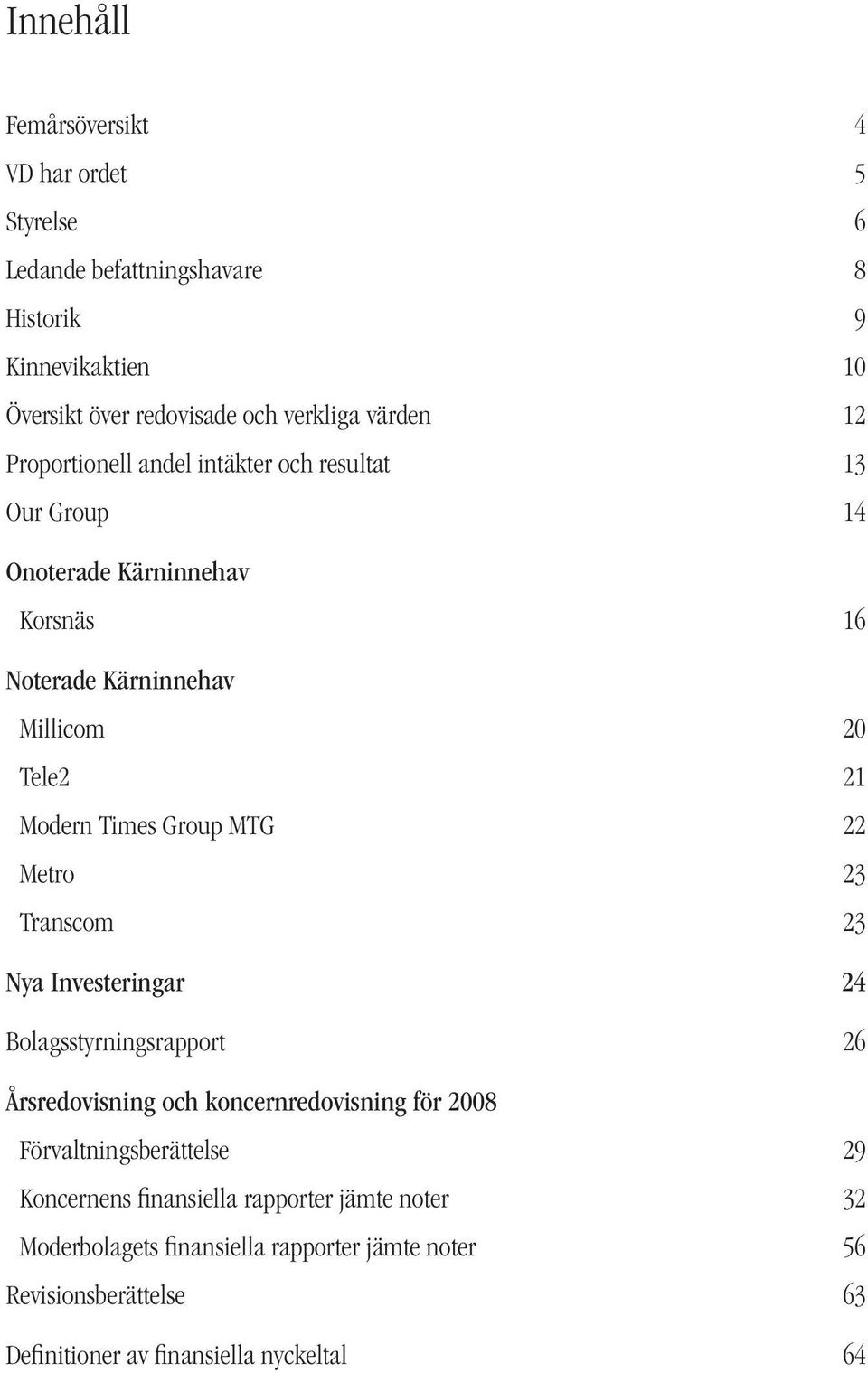 MTG 22 Metro 23 Transcom 23 Nya Investeringar 24 Bolagsstyrningsrapport 26 Årsredovisning och koncernredovisning för 2008 Förvaltningsberättelse 29