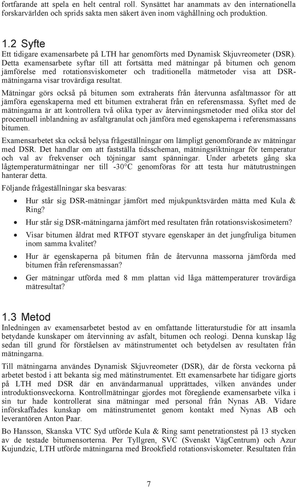 Detta examensarbete syftar till att fortsätta med mätningar på bitumen och genom jämförelse med rotationsviskometer och traditionella mätmetoder visa att DSRmätningarna visar trovärdiga resultat.