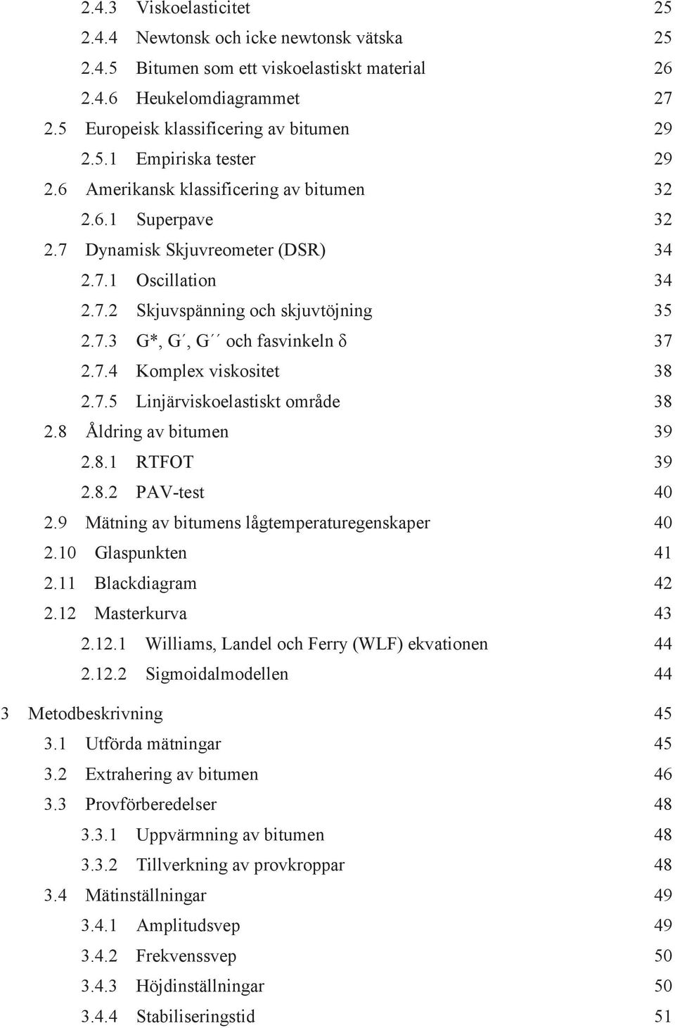 7.5 Linjärviskoelastiskt område 38 2.8 Åldring av bitumen 39 2.8.1 RTFOT 39 2.8.2 PAV-test 40 2.9 Mätning av bitumens lågtemperaturegenskaper 40 2.10 Glaspunkten 41 2.11 Blackdiagram 42 2.