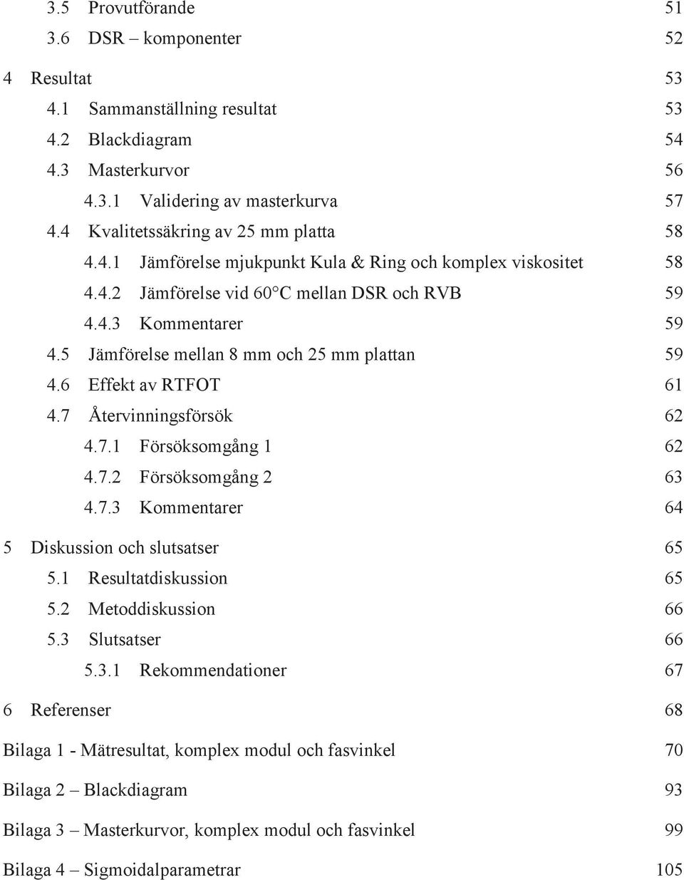 5 Jämförelse mellan 8 mm och 25 mm plattan 59 4.6 Effekt av RTFOT 61 4.7 Återvinningsförsök 62 4.7.1 Försöksomgång 1 62 4.7.2 Försöksomgång 2 63 4.7.3 Kommentarer 64 5 Diskussion och slutsatser 65 5.