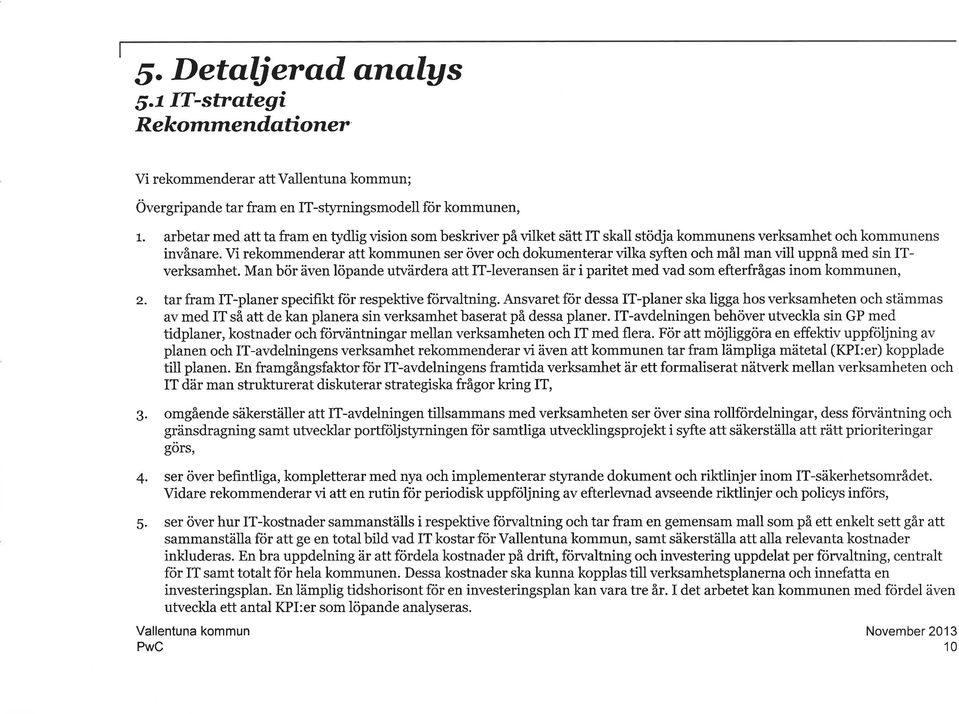 Vi rekommenderar att kommunen ser över och dokumenterar vilka q'ften och mål man vill uppnå med sin ITverksamhet.