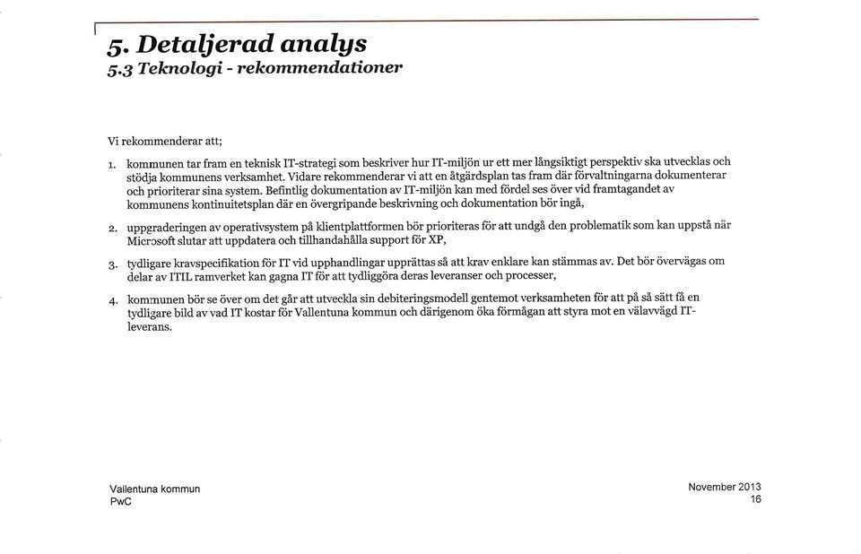 Vidare rekommenderar vi att en åtgärdsplan tas fram där förvaltningarna dokumenterar och prioriterar sina system.