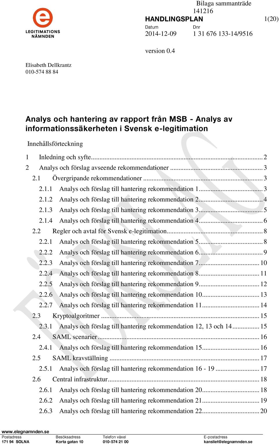 1.3 och förslag till hantering rekommendation 3... 5 2.1.4 och förslag till hantering rekommendation 4... 6 2.2 Regler och avtal för Svensk e-legitimation... 8 2.2.1 och förslag till hantering rekommendation 5.