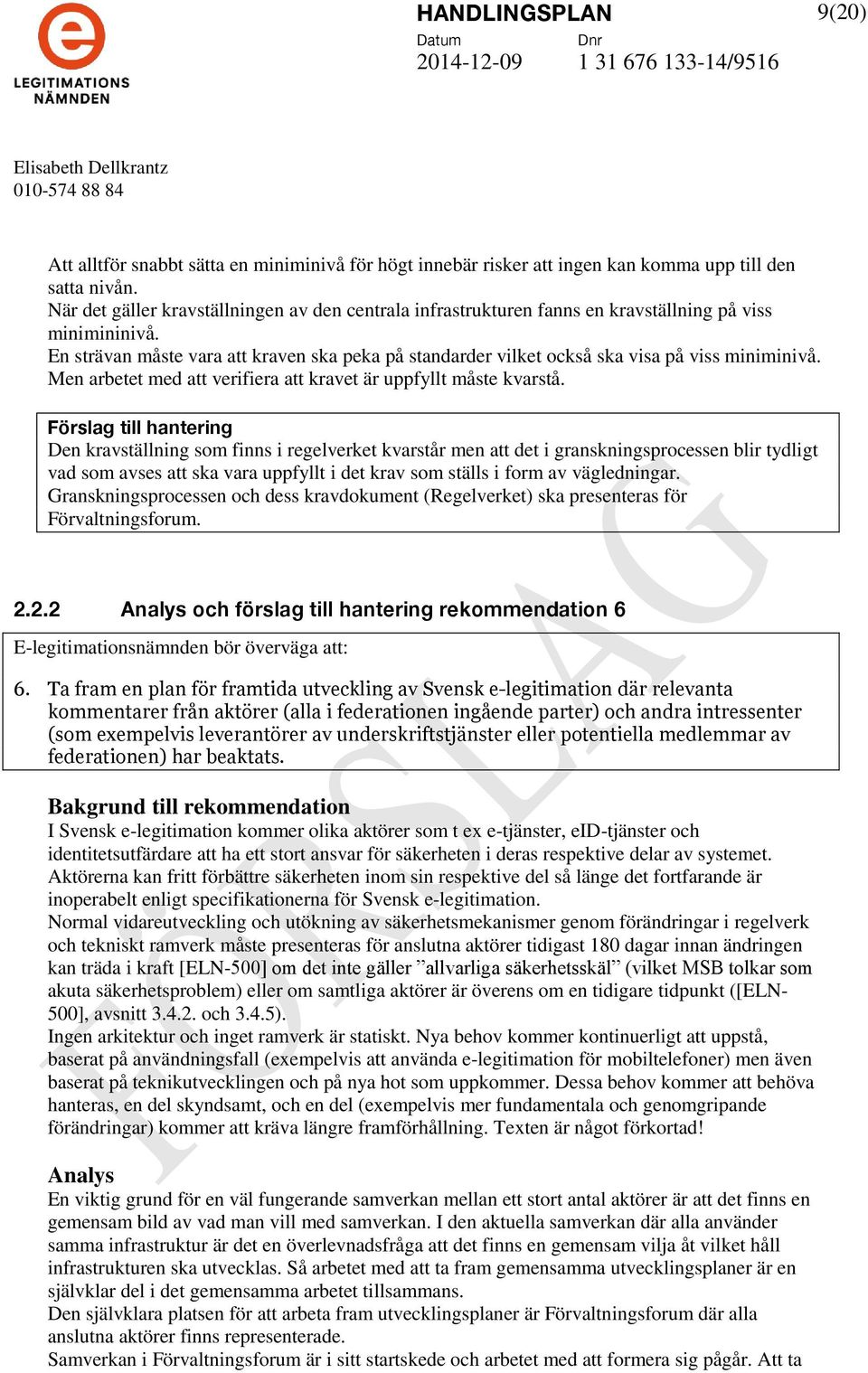 En strävan måste vara att kraven ska peka på standarder vilket också ska visa på viss miniminivå. Men arbetet med att verifiera att kravet är uppfyllt måste kvarstå.