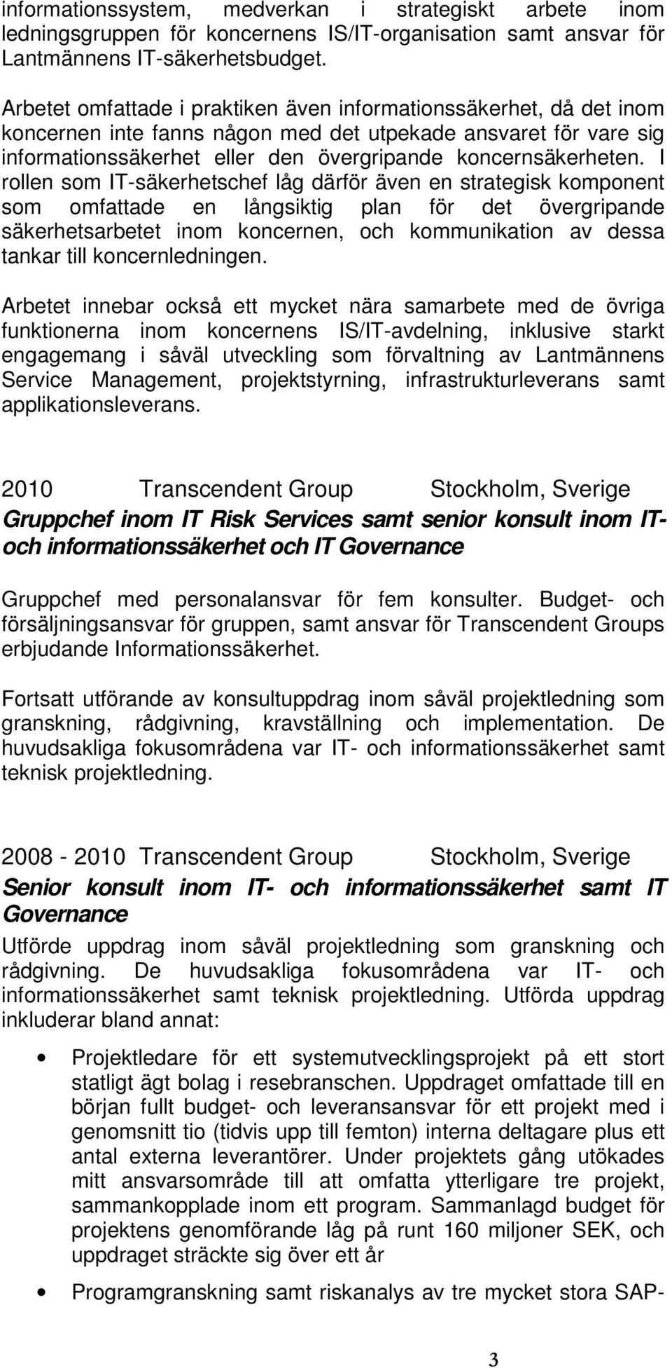 I rollen som IT-säkerhetschef låg därför även en strategisk komponent som omfattade en långsiktig plan för det övergripande säkerhetsarbetet inom koncernen, och kommunikation av dessa tankar till