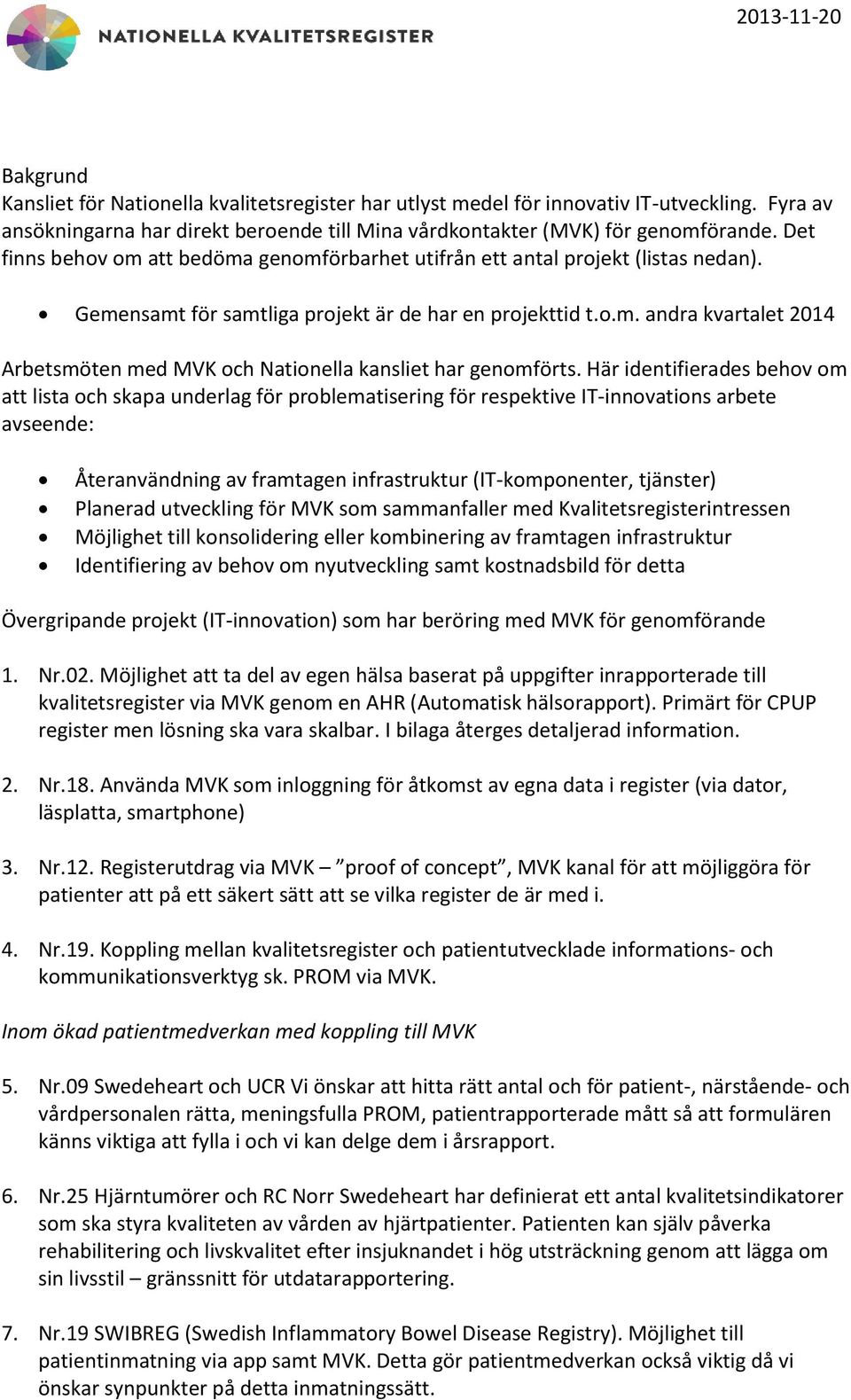 Här identifierades behov om att lista och skapa underlag för problematisering för respektive IT-innovations arbete avseende: Återanvändning av framtagen infrastruktur (IT-komponenter, tjänster)