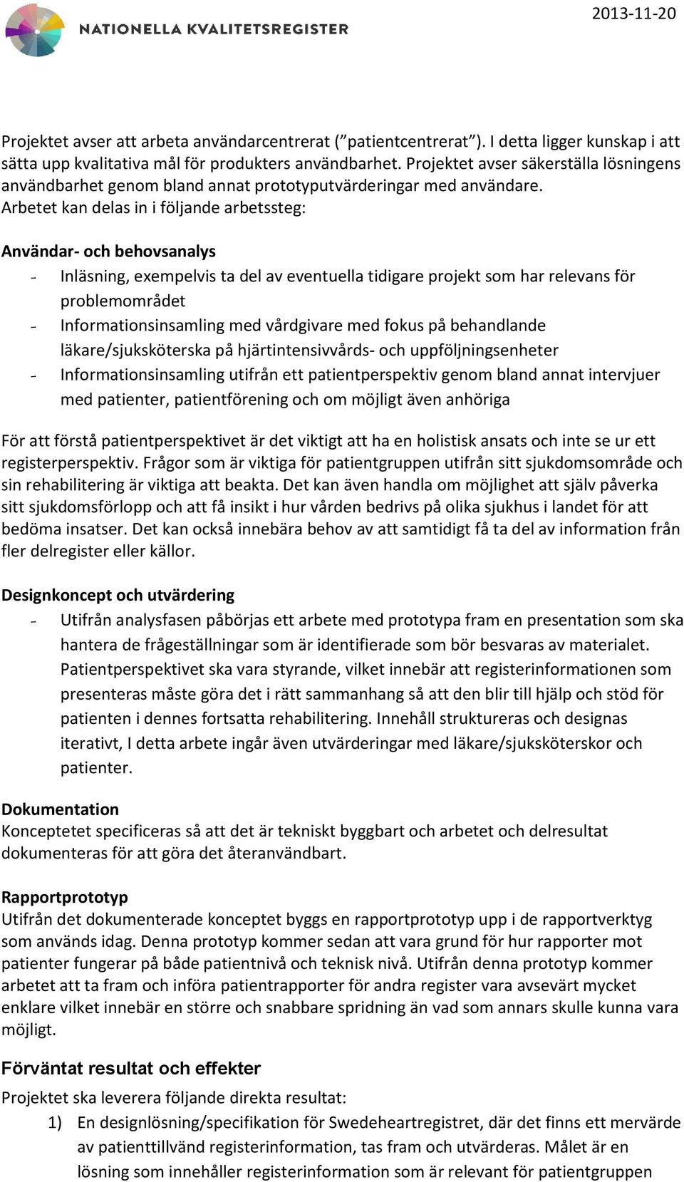 Arbetet kan delas in i följande arbetssteg: Användar- och behovsanalys Inläsning, exempelvis ta del av eventuella tidigare projekt som har relevans för problemområdet Informationsinsamling med