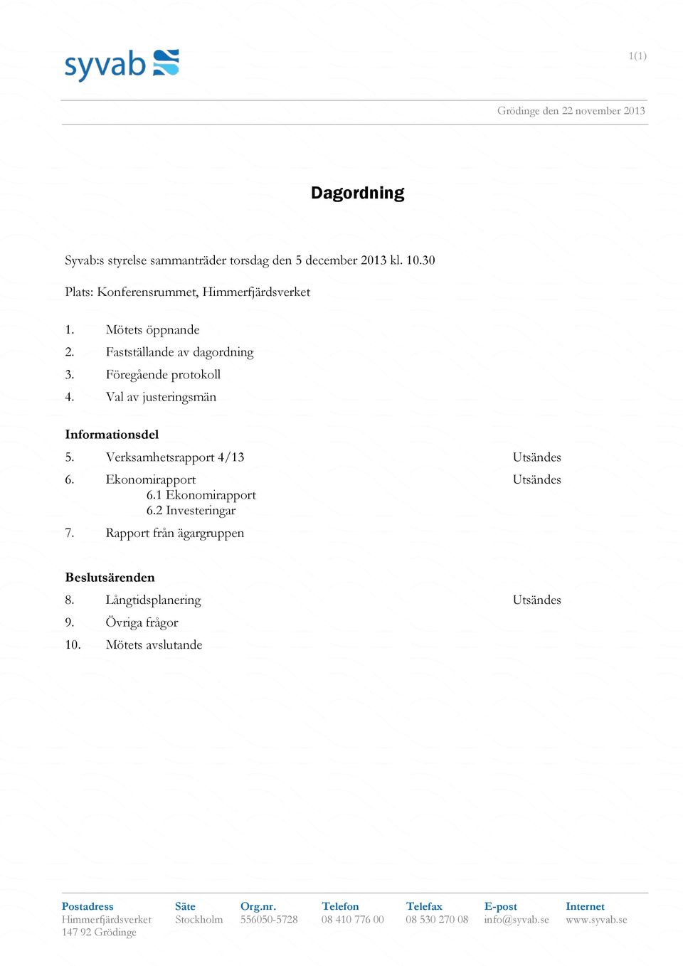 Föregående protokoll 4. Val av justeringsmän Informationsdel 5. Verksamhetsrapport 4/13 Utsändes 6.