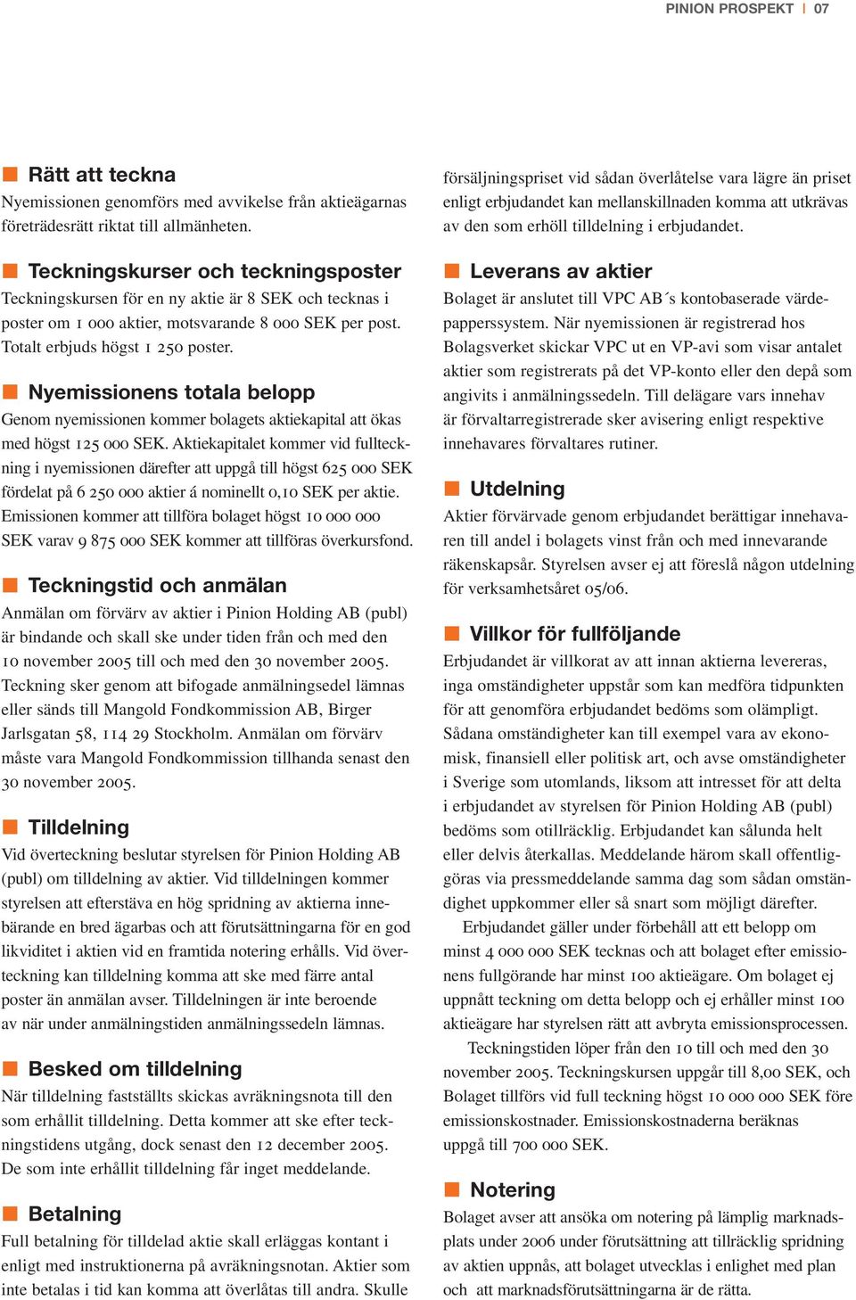 Nyemissionens totala belopp Genom nyemissionen kommer bolagets aktiekapital att ökas med högst 125 000 SEK.