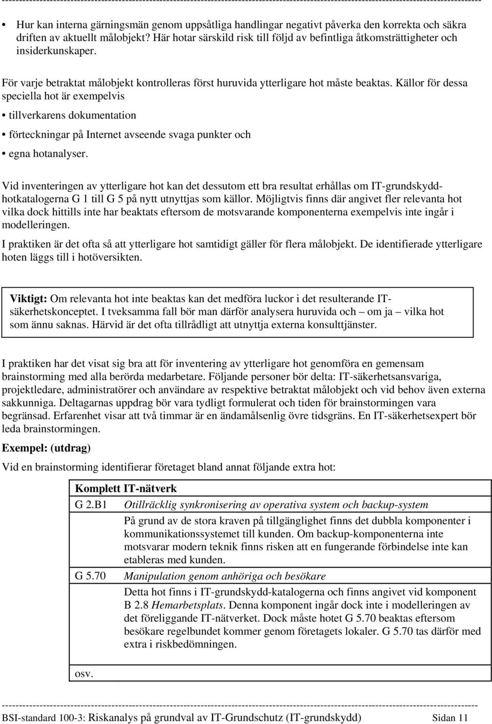 Källor för dessa speciella hot är exempelvis tillverkarens dokumentation förteckningar på Internet avseende svaga punkter och egna hotanalyser.