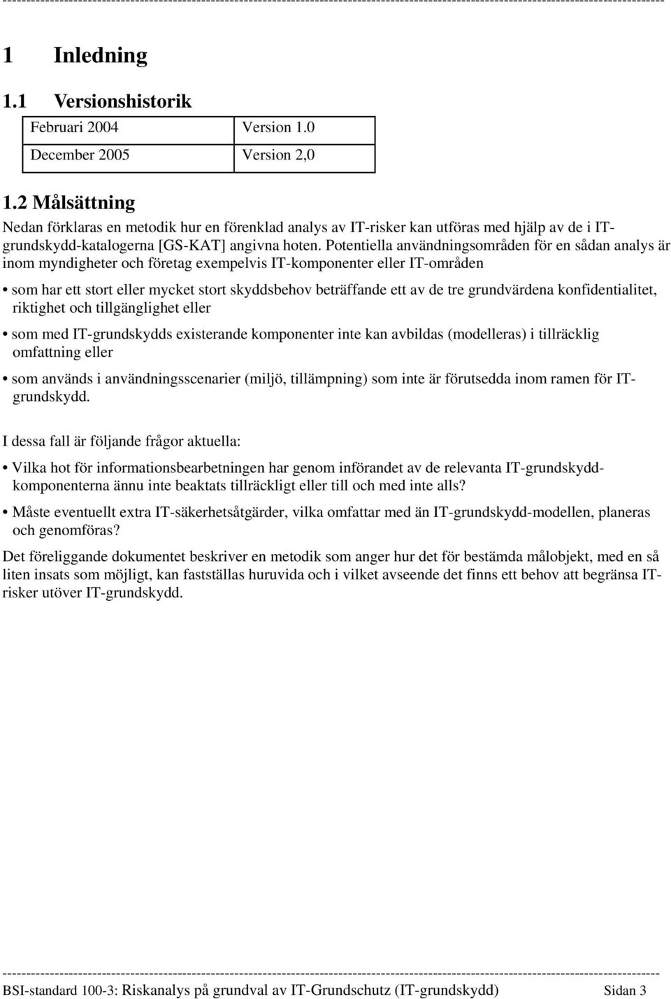 Potentiella användningsområden för en sådan analys är inom myndigheter och företag exempelvis IT-komponenter eller IT-områden som har ett stort eller mycket stort skyddsbehov beträffande ett av de