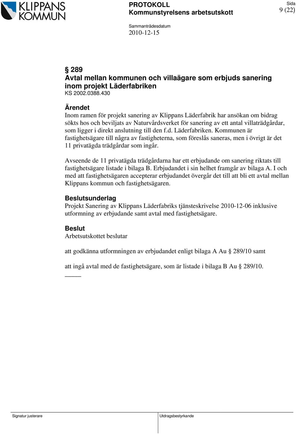 anslutning till den f.d. Läderfabriken. Kommunen är fastighetsägare till några av fastigheterna, som föreslås saneras, men i övrigt är det 11 privatägda trädgårdar som ingår.