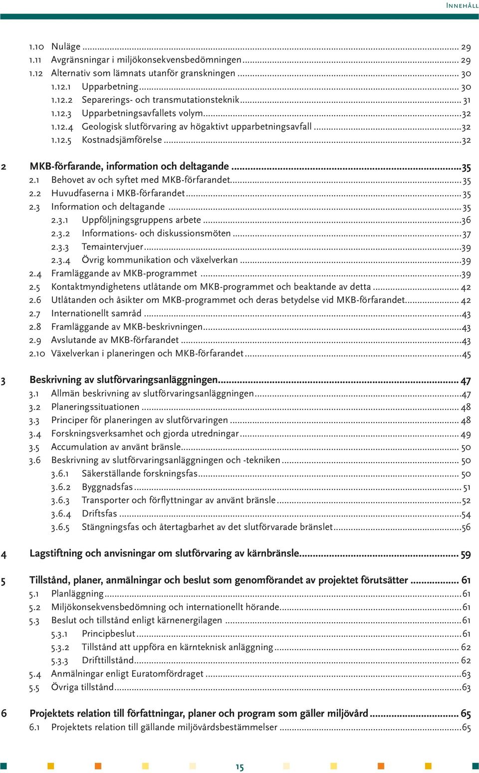 1 Behovet av och syftet med MKB-förfarandet... 35 2.2 Huvudfaserna i MKB-förfarandet... 35 2.3 Information och deltagande... 35 2.3.1 Uppföljningsgruppens arbete...36 2.3.2 Informations- och diskussionsmöten.