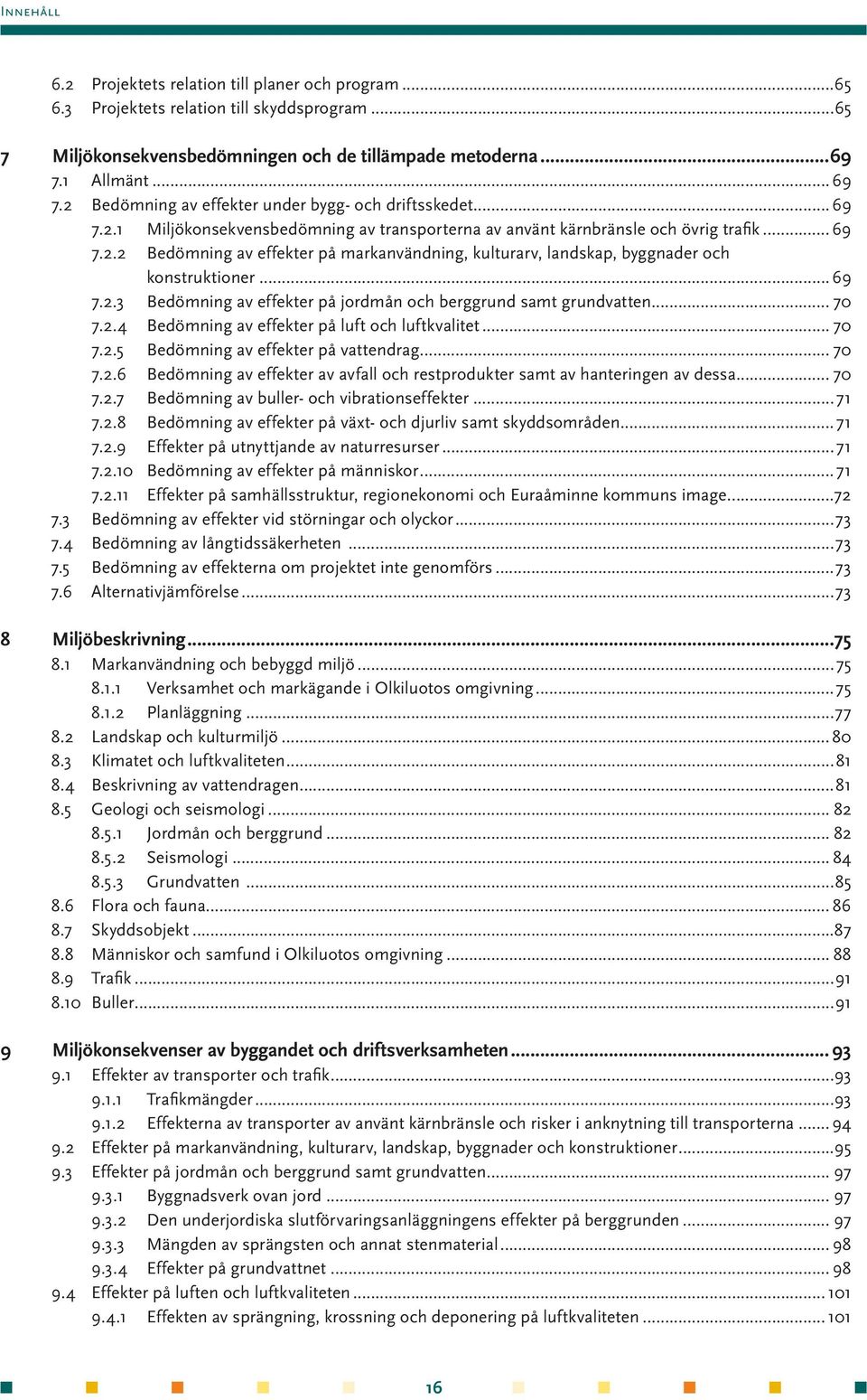 .. 69 7.2.3 Bedömning av effekter på jordmån och berggrund samt grundvatten... 70 7.2.4 Bedömning av effekter på luft och luftkvalitet... 70 7.2.5 Bedömning av effekter på vattendrag... 70 7.2.6 Bedömning av effekter av avfall och restprodukter samt av hanteringen av dessa.