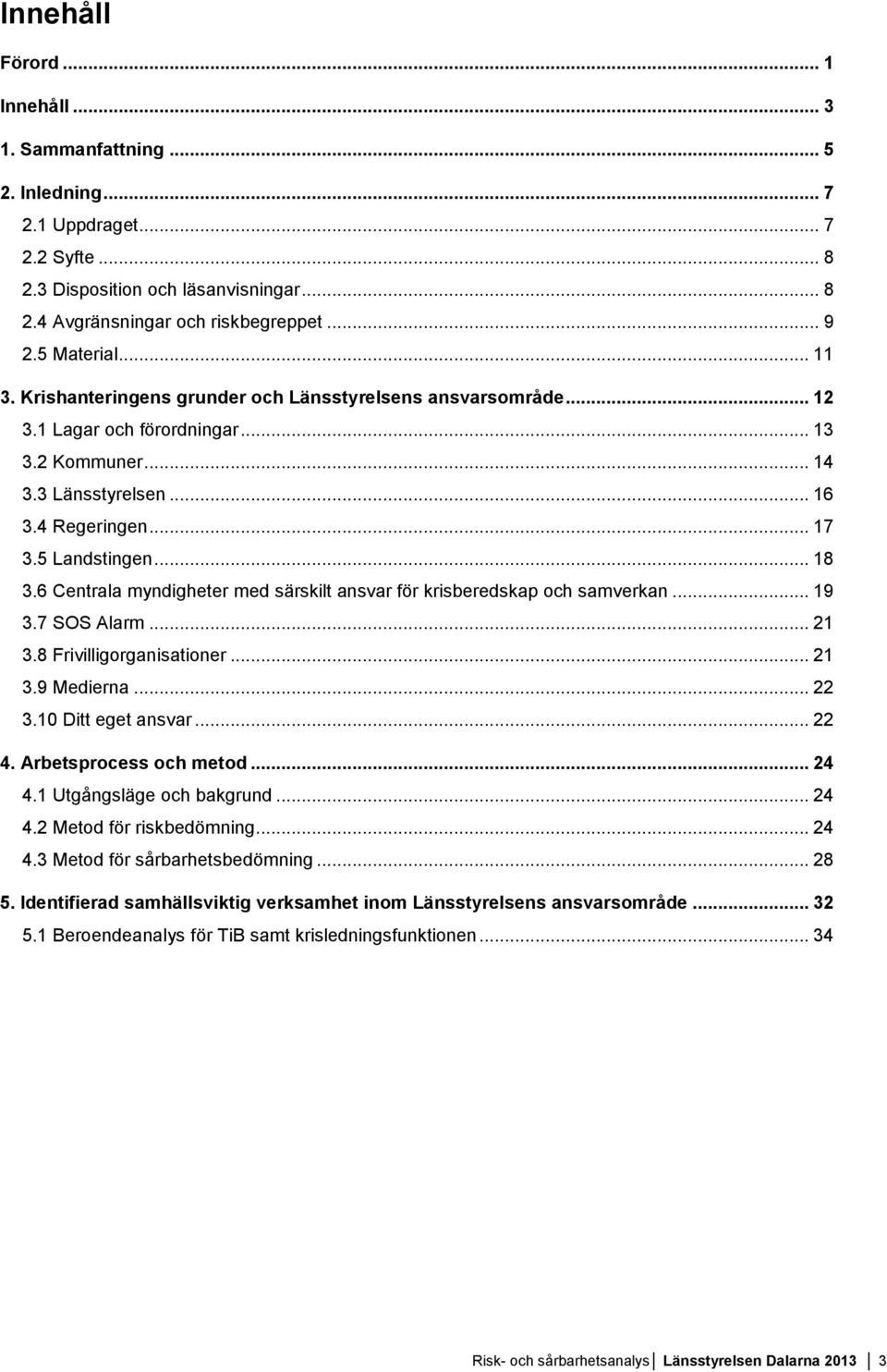 .. 18 3.6 Centrala myndigheter med särskilt ansvar för krisberedskap och samverkan... 19 3.7 SOS Alarm... 21 3.8 Frivilligorganisationer... 21 3.9 Medierna... 22 3.10 Ditt eget ansvar... 22 4.