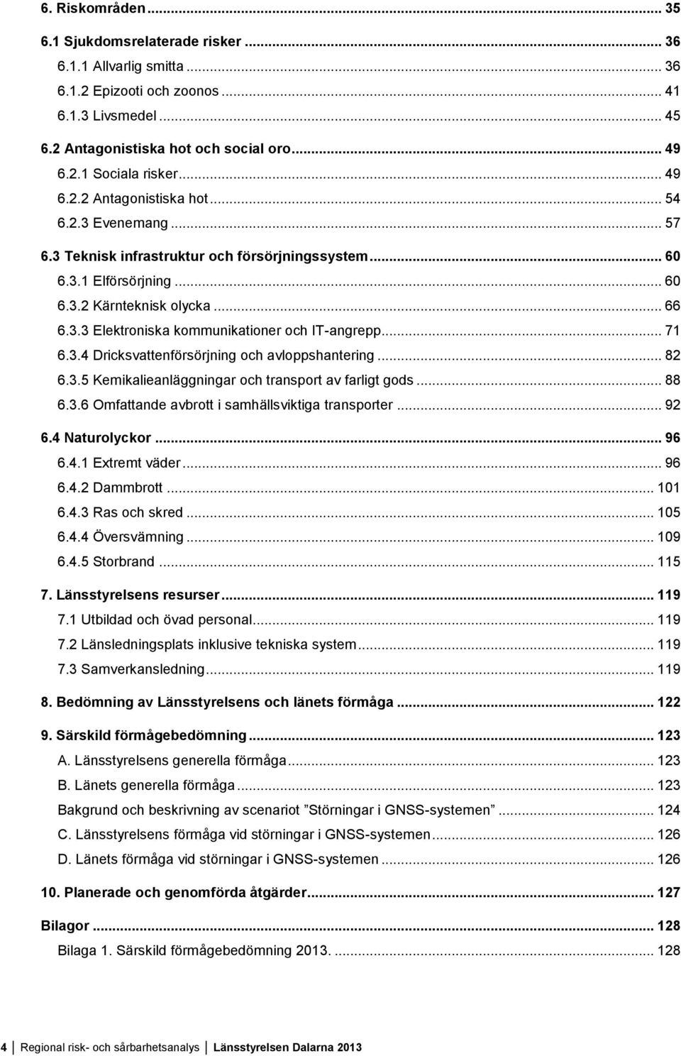 .. 71 6.3.4 Dricksvattenförsörjning och avloppshantering... 82 6.3.5 Kemikalieanläggningar och transport av farligt gods... 88 6.3.6 Omfattande avbrott i samhällsviktiga transporter... 92 6.