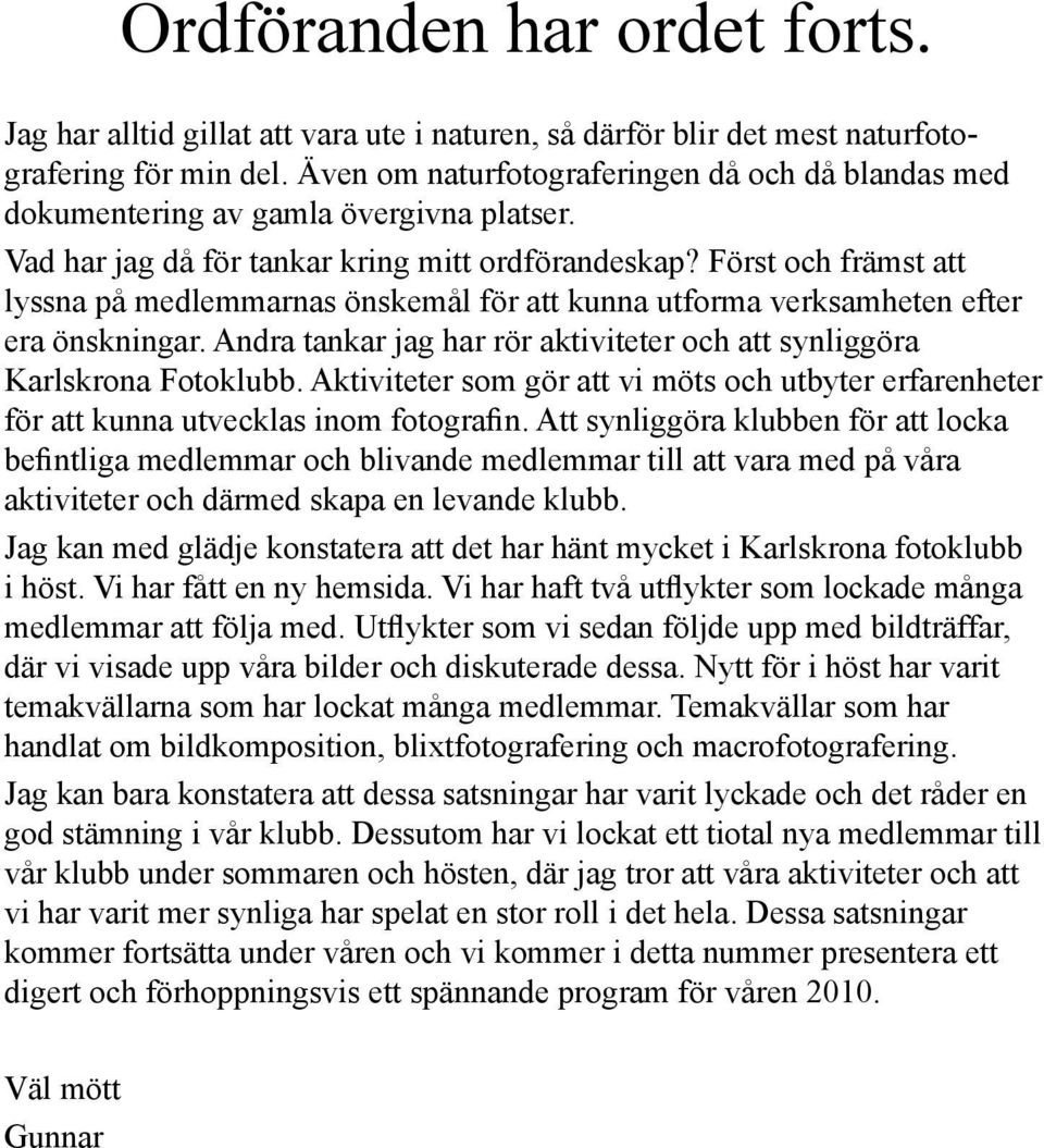 Först och främst att lyssna på medlemmarnas önskemål för att kunna utforma verksamheten efter era önskningar. Andra tankar jag har rör aktiviteter och att synliggöra Karlskrona Fotoklubb.