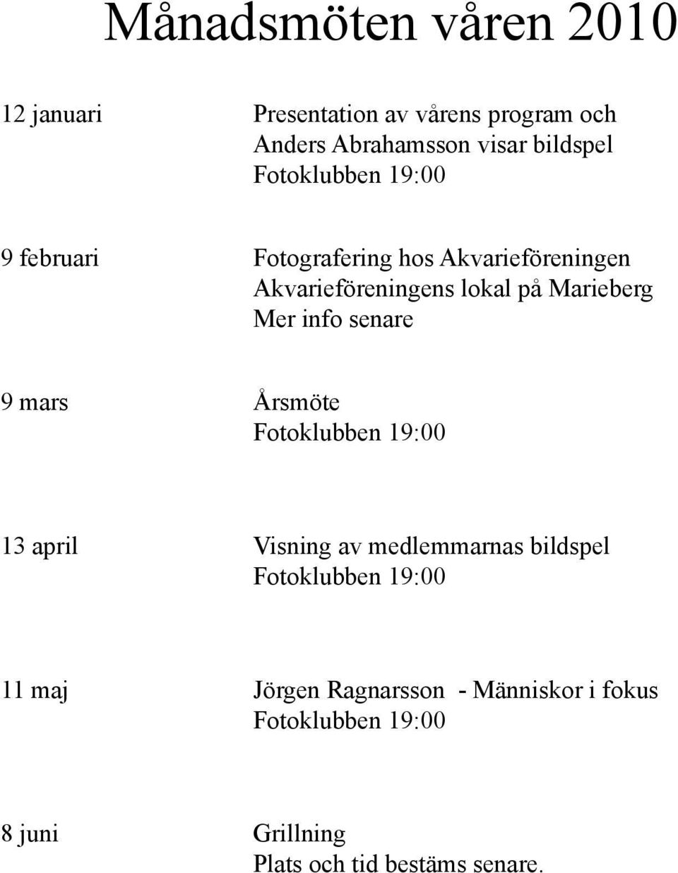 Mer info senare 9 mars Årsmöte Fotoklubben 19:00 13 april Visning av medlemmarnas bildspel Fotoklubben