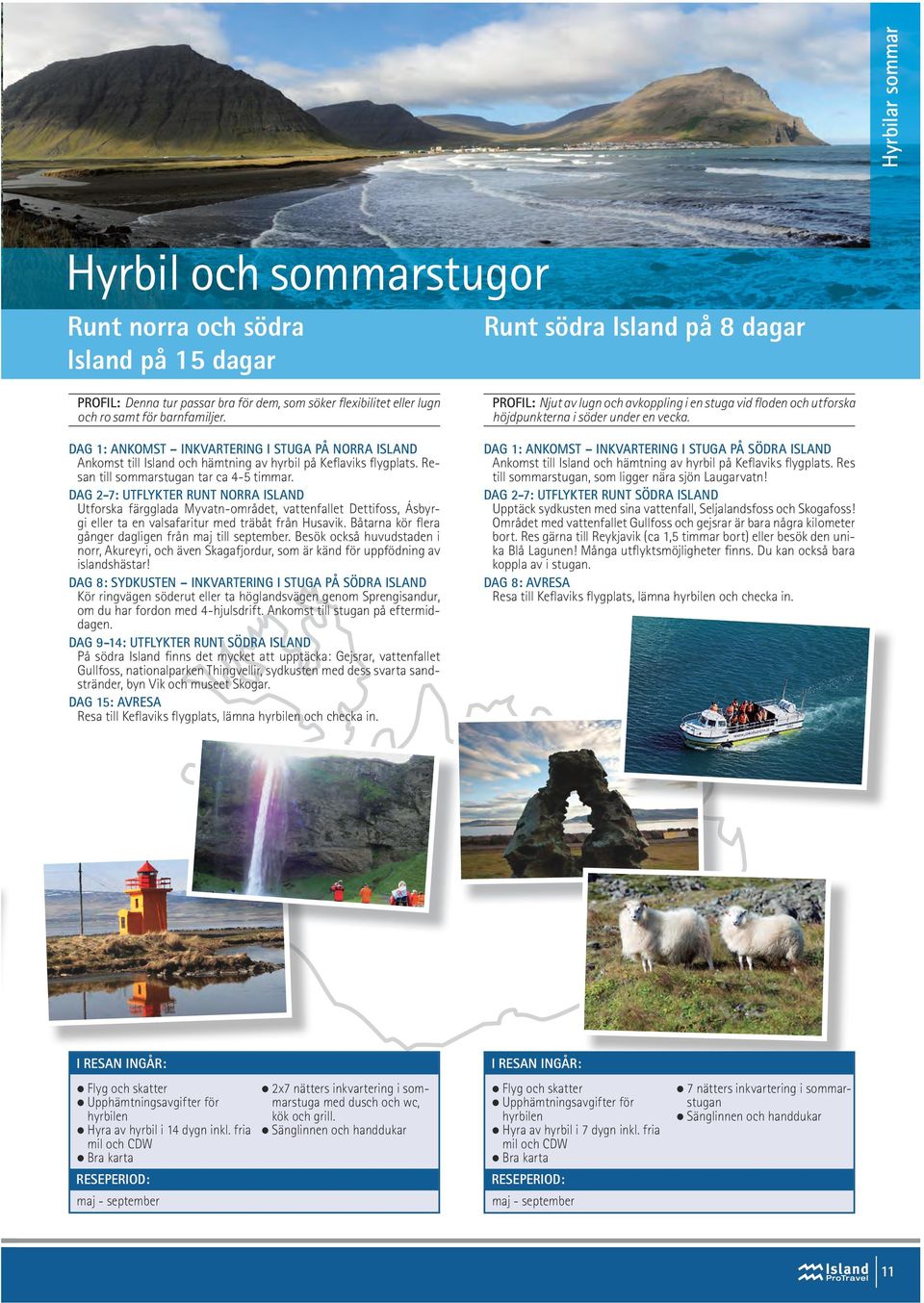 DAG 2-7: UTFLYKTER RUNT NORRA ISLAND Utforska färgglada Myvatn-området, vattenfallet Dettifoss, Ásbyrgi eller ta en valsafaritur med träbåt från Husavik.