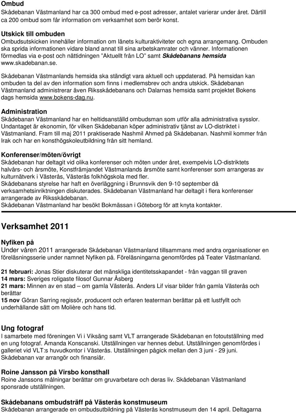 Informationen förmedlas via e-post och nättidningen Aktuellt från LO samt Skådebanans hemsida www.skadebanan.se. Skådebanan Västmanlands hemsida ska ständigt vara aktuell och uppdaterad.