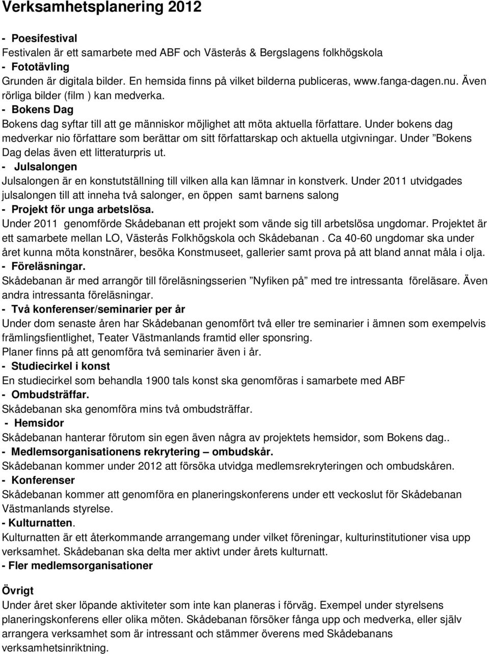 - Bokens Dag Bokens dag syftar till att ge människor möjlighet att möta aktuella författare. Under bokens dag medverkar nio författare som berättar om sitt författarskap och aktuella utgivningar.