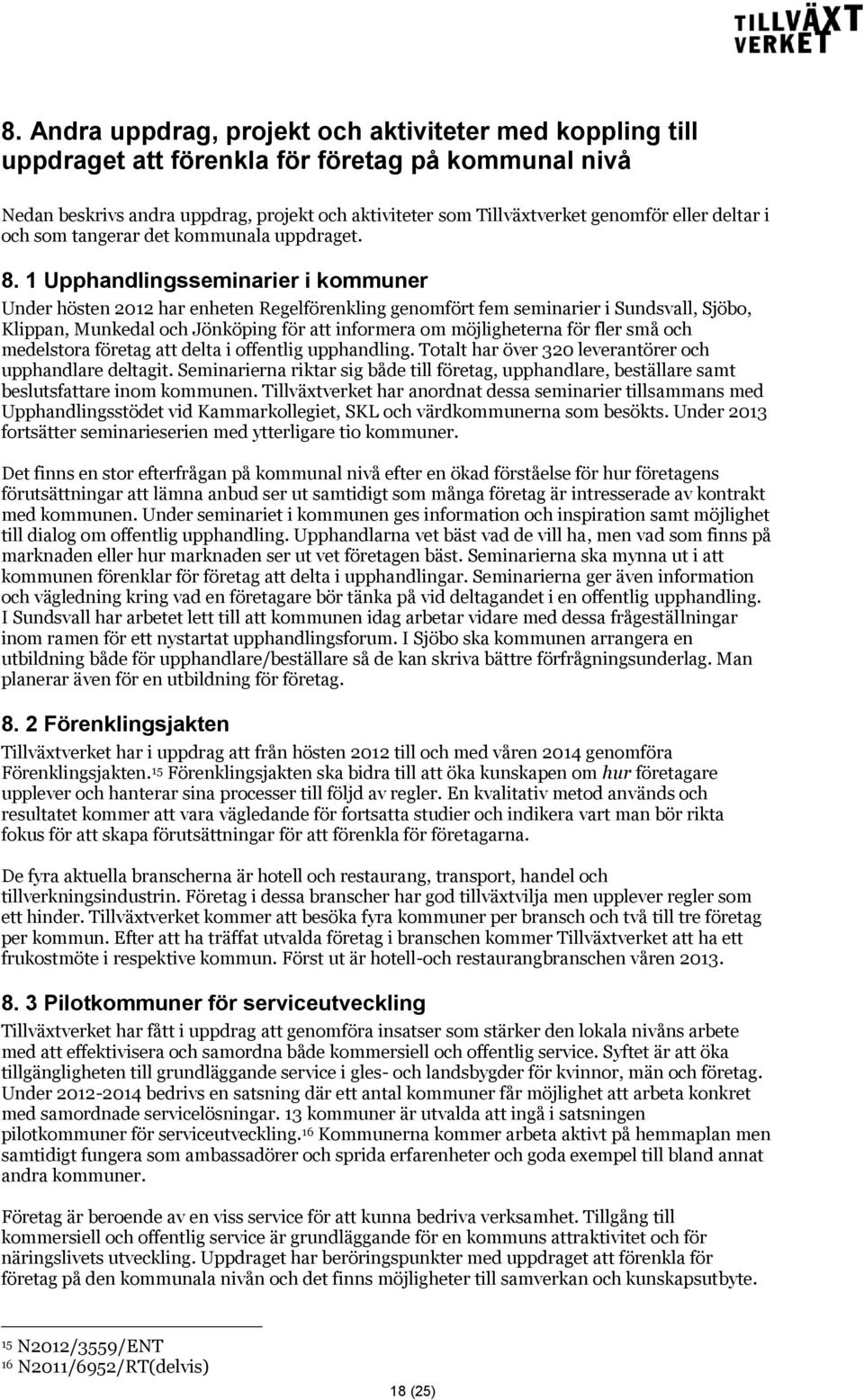 1 Upphandlingsseminarier i kommuner Under hösten 2012 har enheten Regelförenkling genomfört fem seminarier i Sundsvall, Sjöbo, Klippan, Munkedal och Jönköping för att informera om möjligheterna för