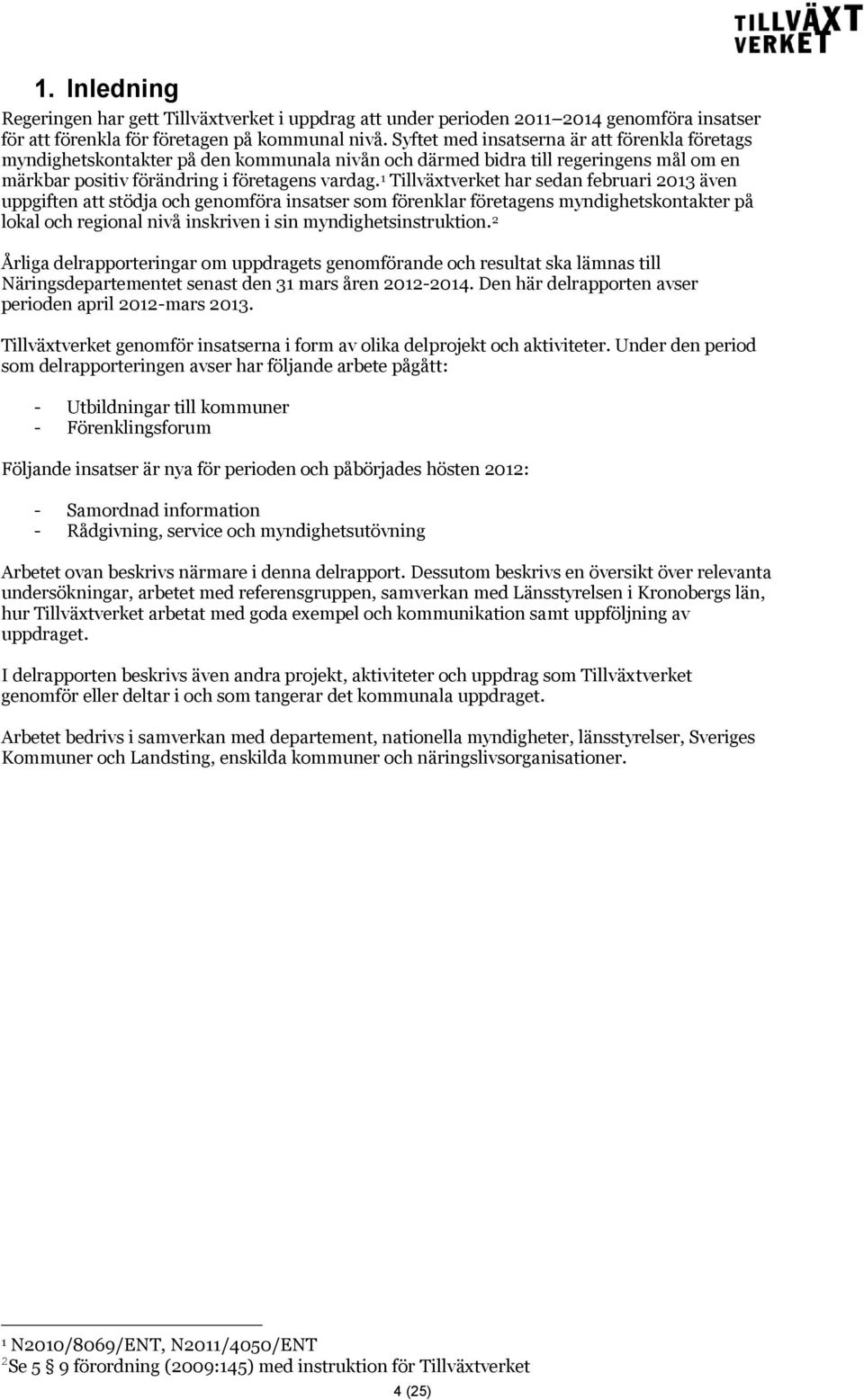 1 Tillväxtverket har sedan februari 2013 även uppgiften att stödja och genomföra insatser som förenklar företagens myndighetskontakter på lokal och regional nivå inskriven i sin myndighetsinstruktion.