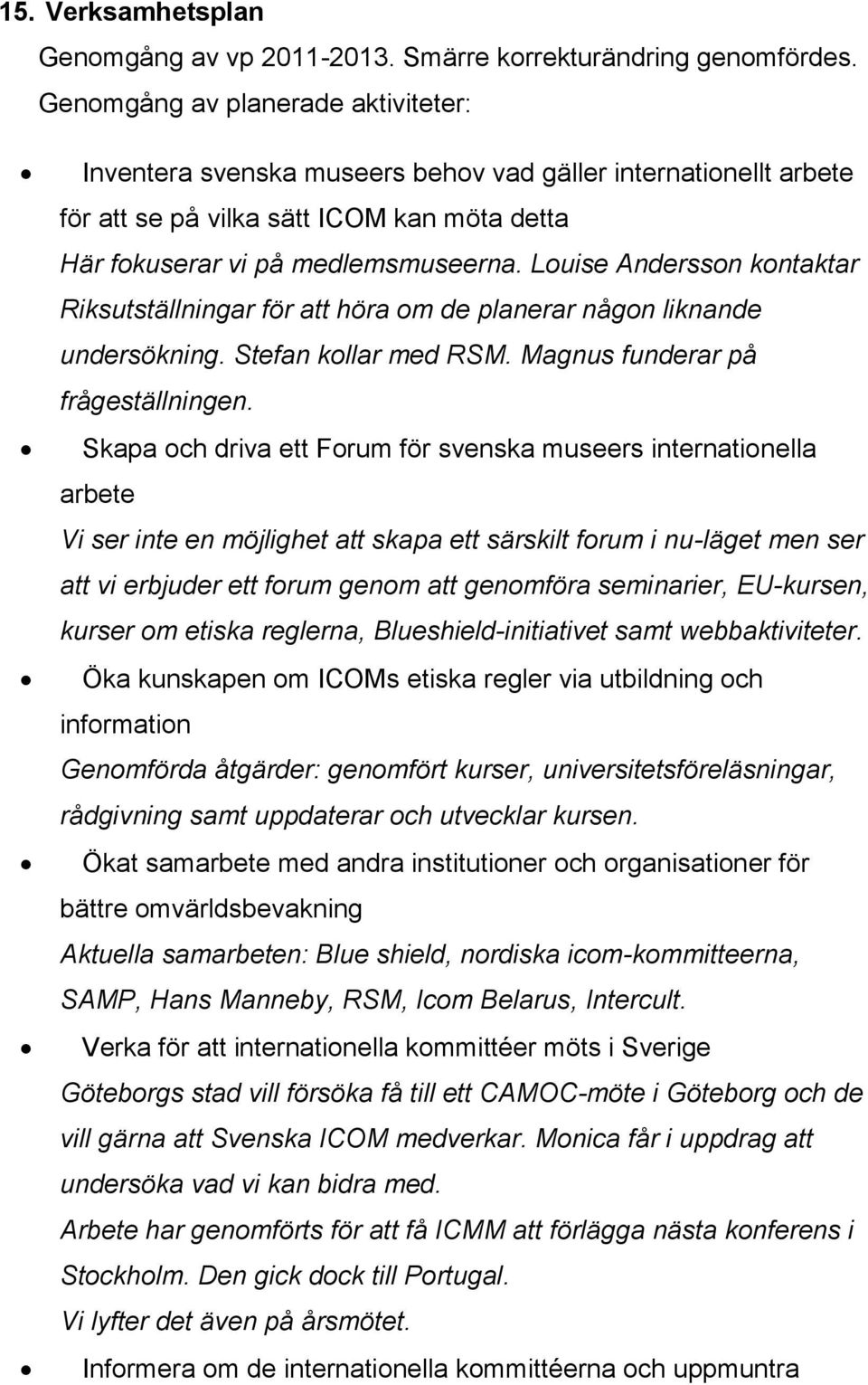 Louise Andersson kontaktar Riksutställningar för att höra om de planerar någon liknande undersökning. Stefan kollar med RSM. Magnus funderar på frågeställningen.