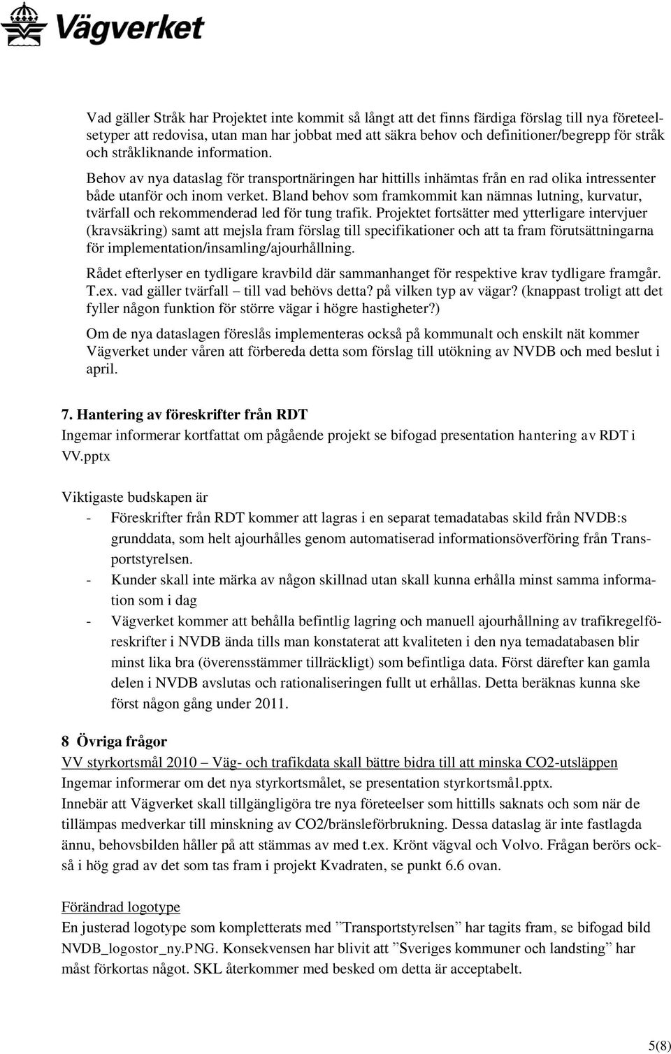 Bland behov som framkommit kan nämnas lutning, kurvatur, tvärfall och rekommenderad led för tung trafik.