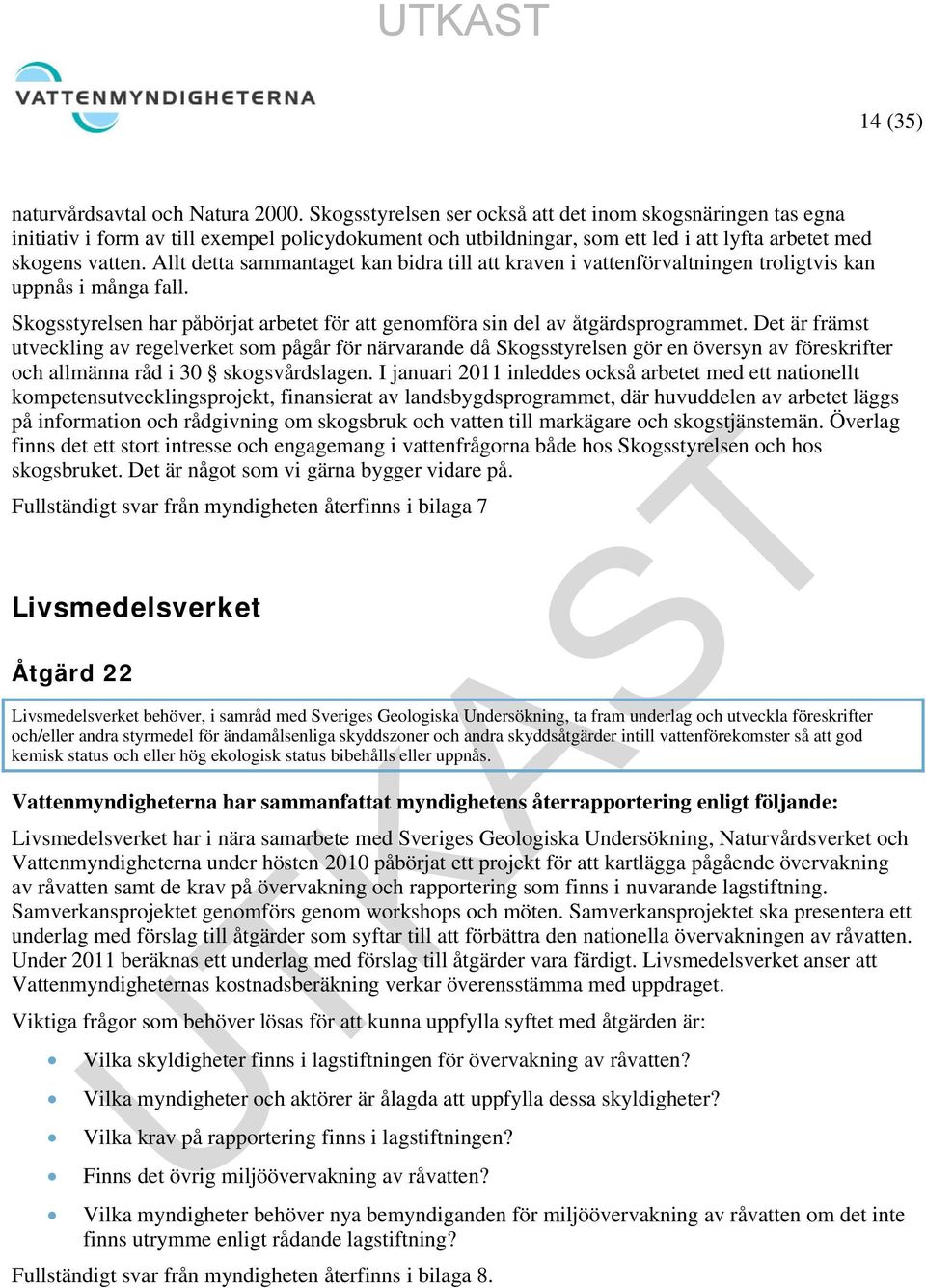 Allt detta sammantaget kan bidra till att kraven i vattenförvaltningen troligtvis kan uppnås i många fall. Skogsstyrelsen har påbörjat arbetet för att genomföra sin del av åtgärdsprogrammet.