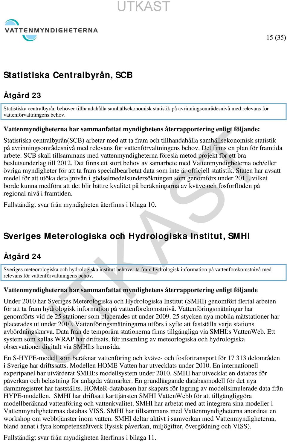 Det finns en plan för framtida arbete. SCB skall tillsammans med vattenmyndigheterna föreslå metod projekt för ett bra beslutsunderlag till 2012.