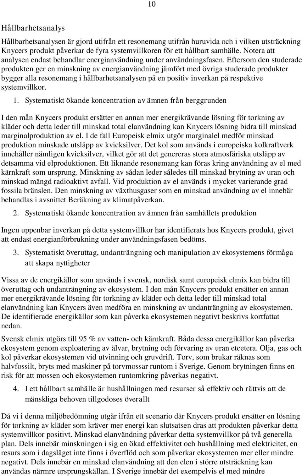 Eftersom den studerade produkten ger en minskning av energianvändning jämfört med övriga studerade produkter bygger alla resonemang i hållbarhetsanalysen på en positiv inverkan på respektive