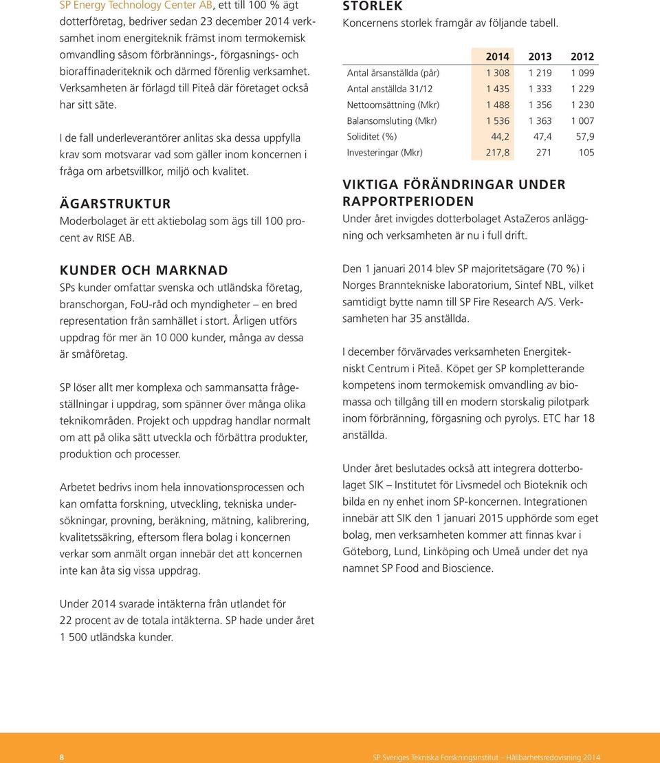 I de fall underleverantörer anlitas ska dessa uppfylla krav som motsvarar vad som gäller inom koncernen i fråga om arbetsvillkor, miljö och kvalitet.