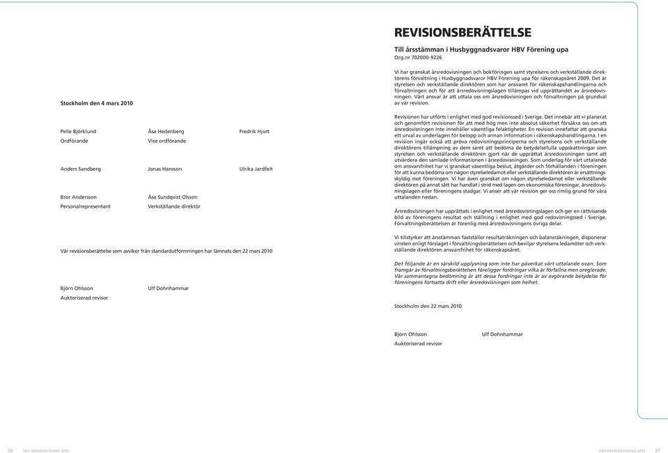 Personalrepresentant Verkställande direktör Vår revisionsberättelse som avviker från standardutformningen har lämnats den 22 mars 2010 Vi har granskat årsredovisningen och bokföringen samt styrelsens