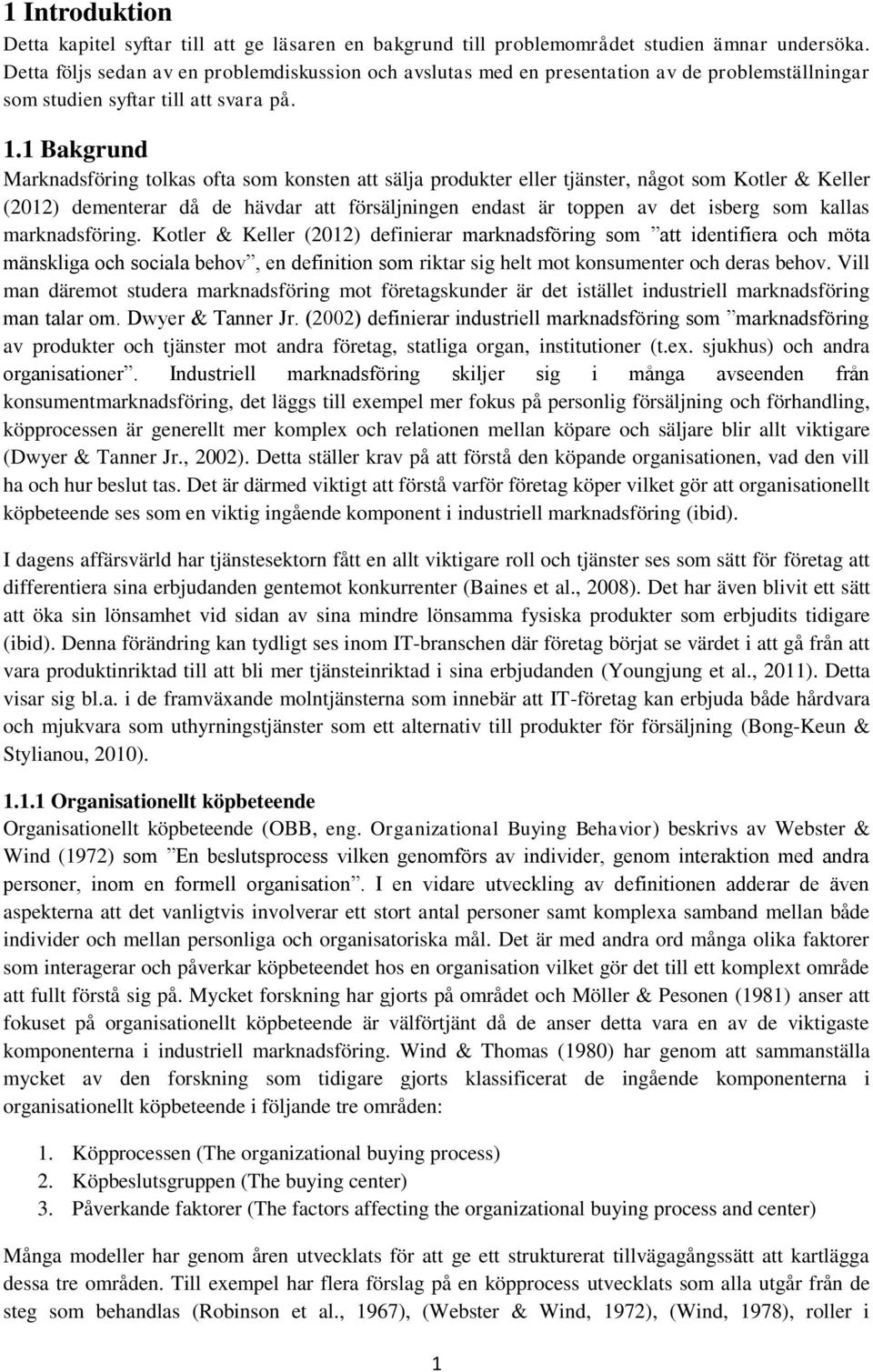 1 Bakgrund Marknadsföring tolkas ofta som konsten att sälja produkter eller tjänster, något som Kotler & Keller (2012) dementerar då de hävdar att försäljningen endast är toppen av det isberg som