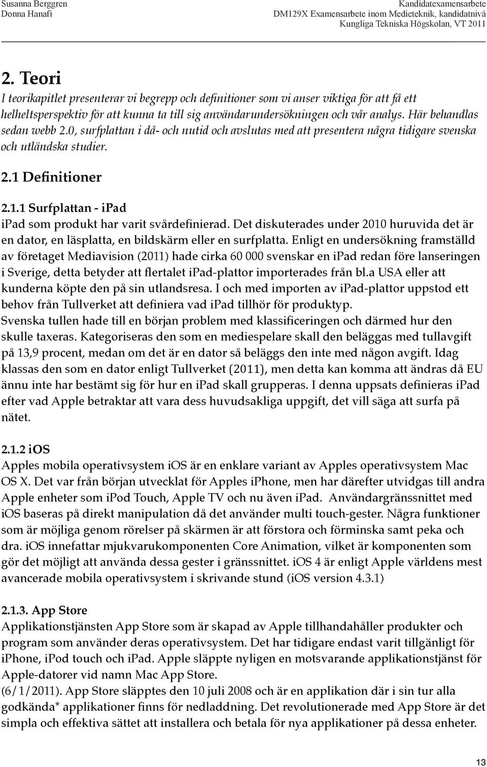 Definitioner 2.1.1 Surfplattan - ipad ipad som produkt har varit svårdefinierad. Det diskuterades under 2010 huruvida det är en dator, en läsplatta, en bildskärm eller en surfplatta.