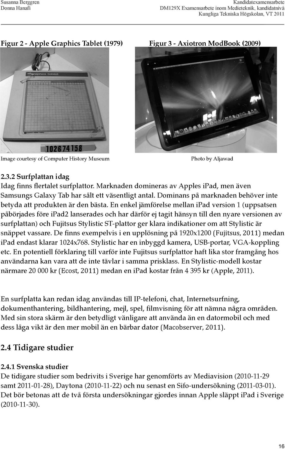 En enkel jämförelse mellan ipad version 1 (uppsatsen påbörjades före ipad2 lanserades och har därför ej tagit hänsyn till den nyare versionen av surfplattan) och Fujitsus Stylistic ST-plattor ger