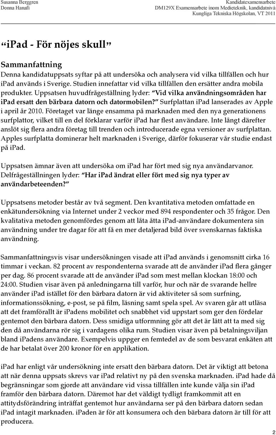 Surfplattan ipad lanserades av Apple i april år 2010. Företaget var länge ensamma på marknaden med den nya generationens surfplattor, vilket till en del förklarar varför ipad har flest användare.