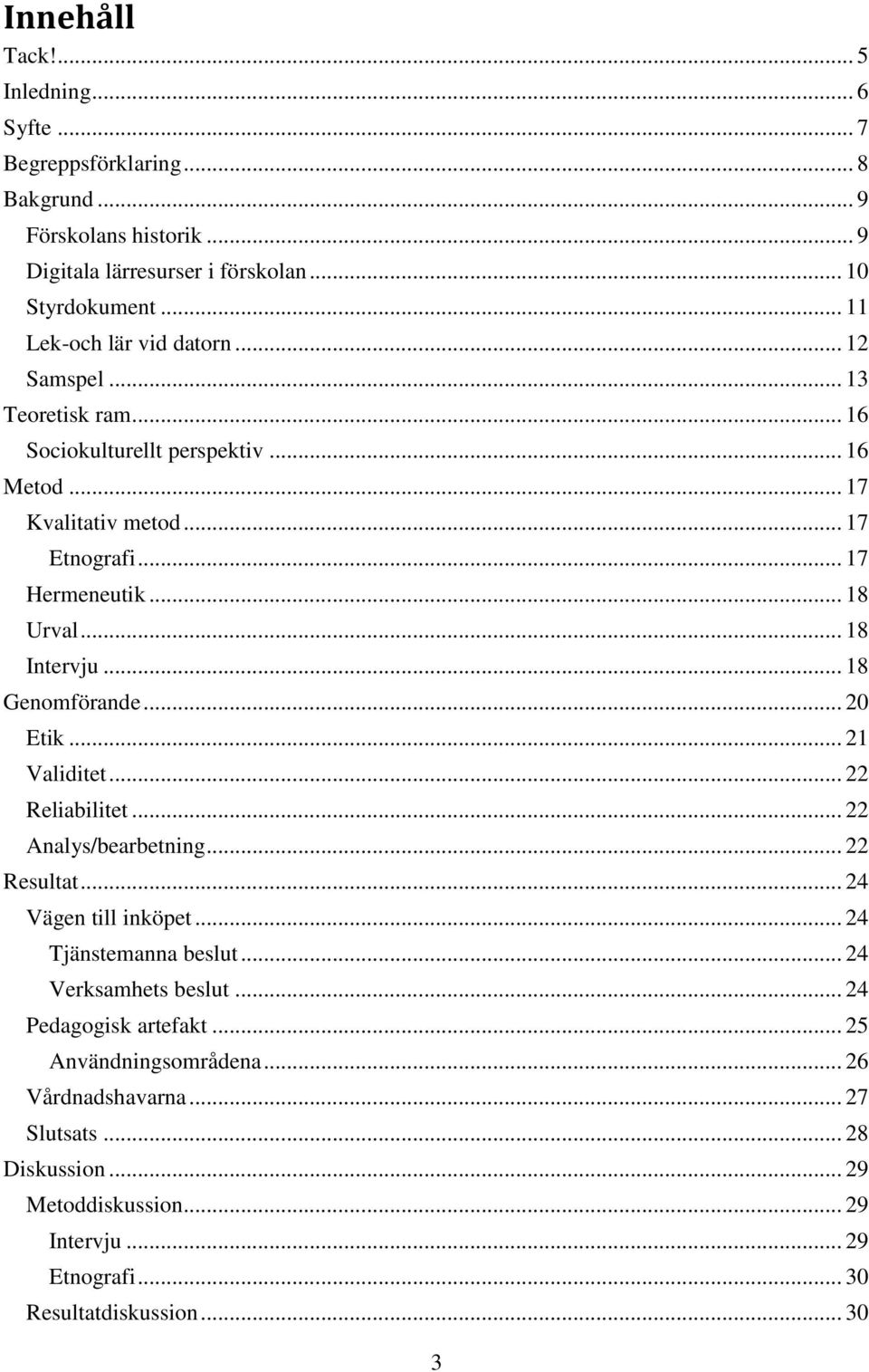 .. 18 Intervju... 18 Genomförande... 20 Etik... 21 Validitet... 22 Reliabilitet... 22 Analys/bearbetning... 22 Resultat... 24 Vägen till inköpet... 24 Tjänstemanna beslut.